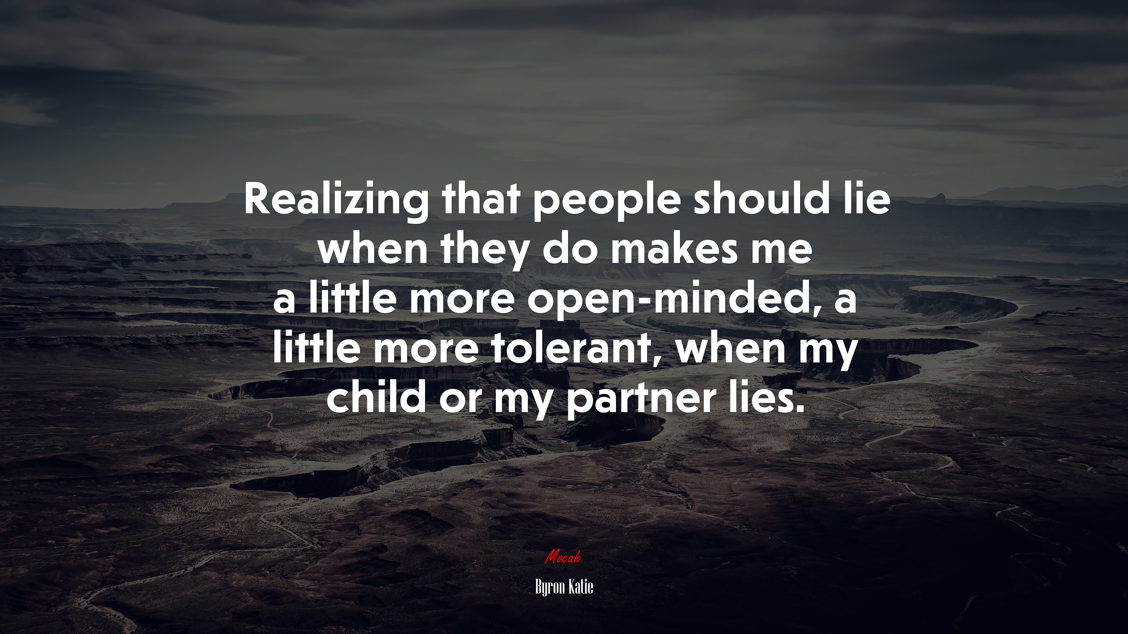 Realizing that people should lie when they do makes me a little more open-minded, a little more tolerant, when my child or my partner lies. | Byron Katie quote HD Wallpaper