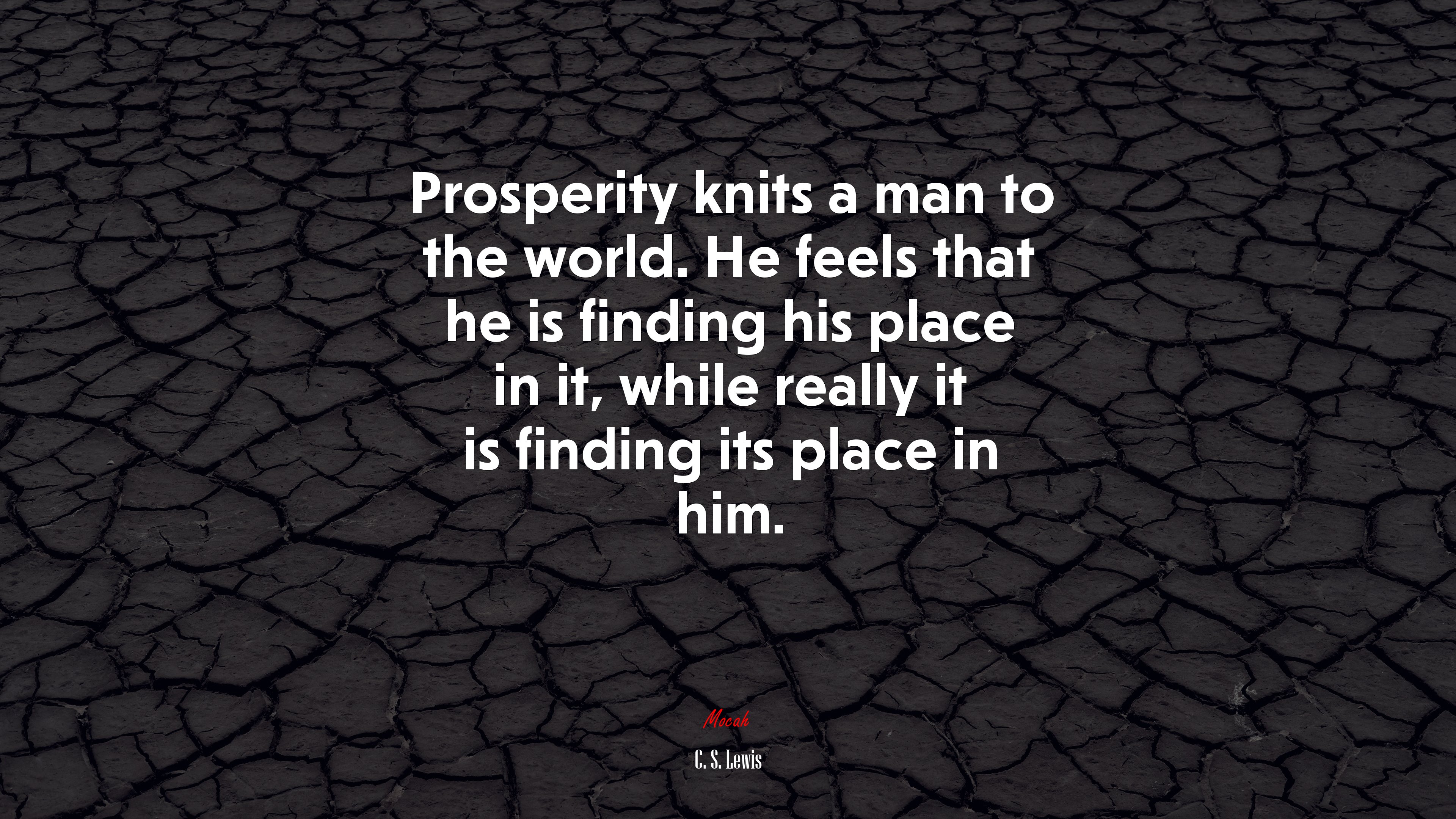 Prosperity knits a man to the world. He feels that he is finding his place in it, while really it is finding its place in him. | C. S. Lewis quote HD Wallpaper