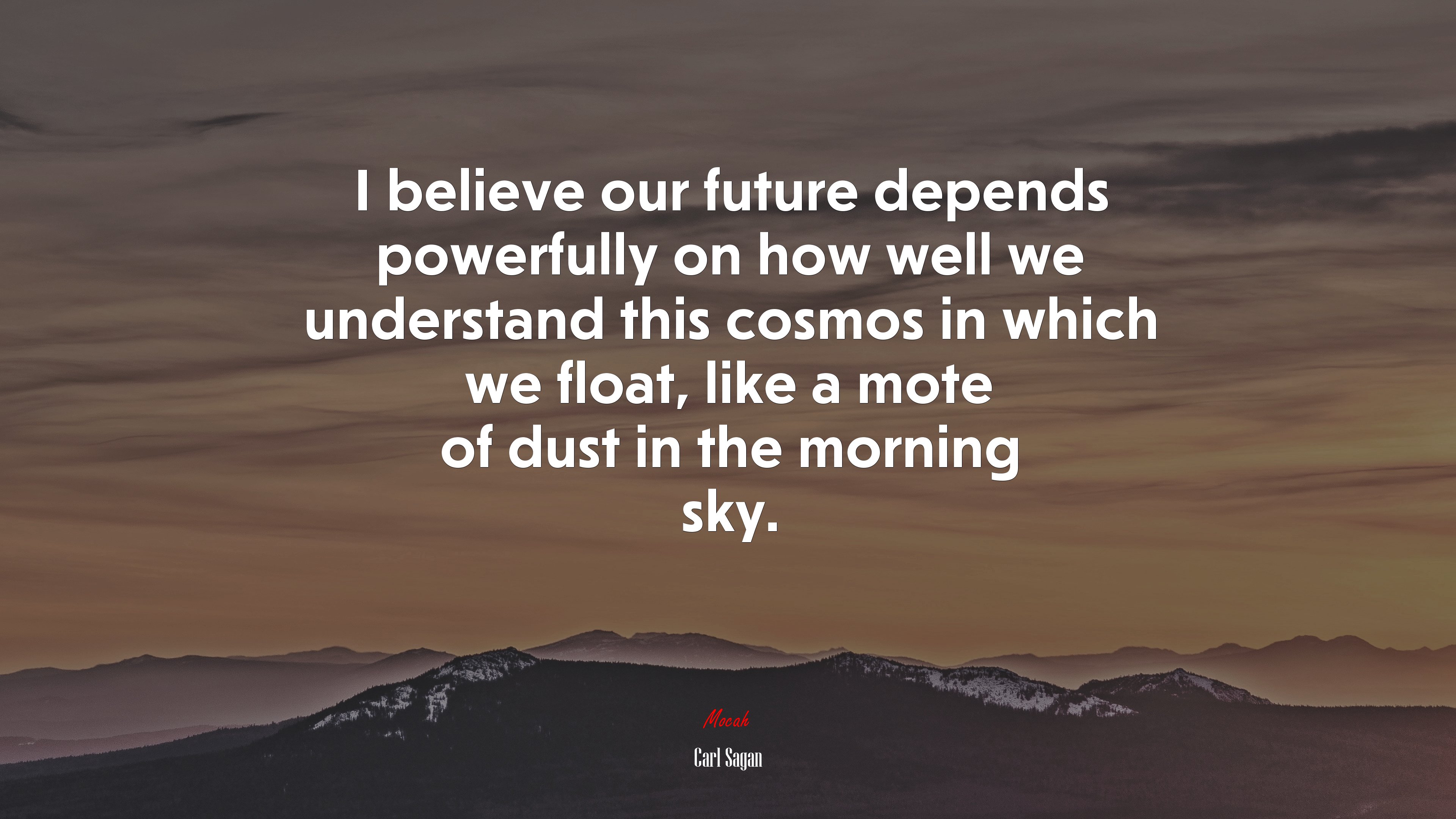I believe our future depends powerfully on how well we understand this cosmos in which we float, like a mote of dust in the morning sky. | Carl Sagan quote HD Wallpaper
