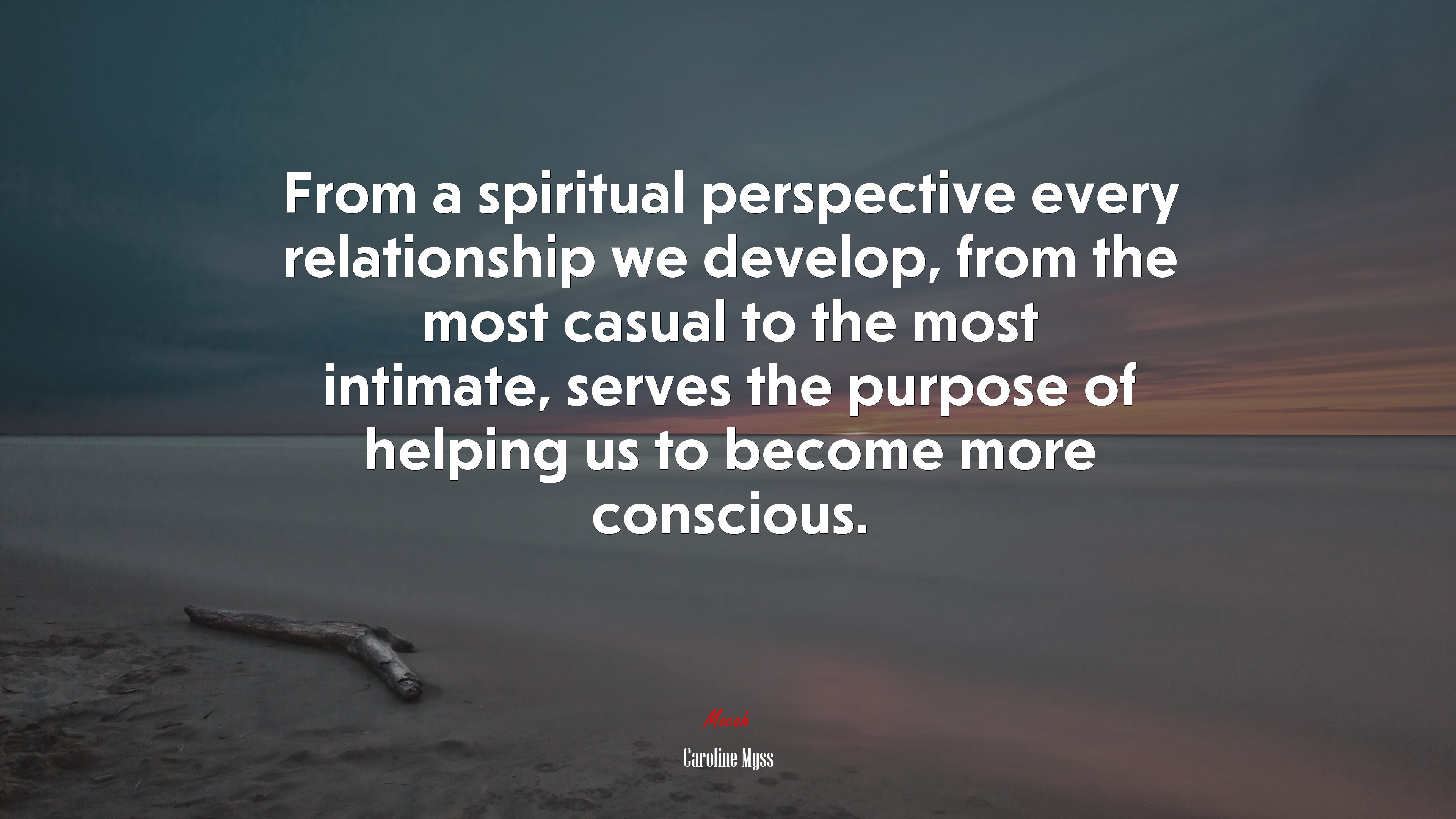 From a spiritual perspective every relationship we develop, from the most casual to the most intimate, serves the purpose of helping us to become more conscious. | Caroline Myss quote HD Wallpaper