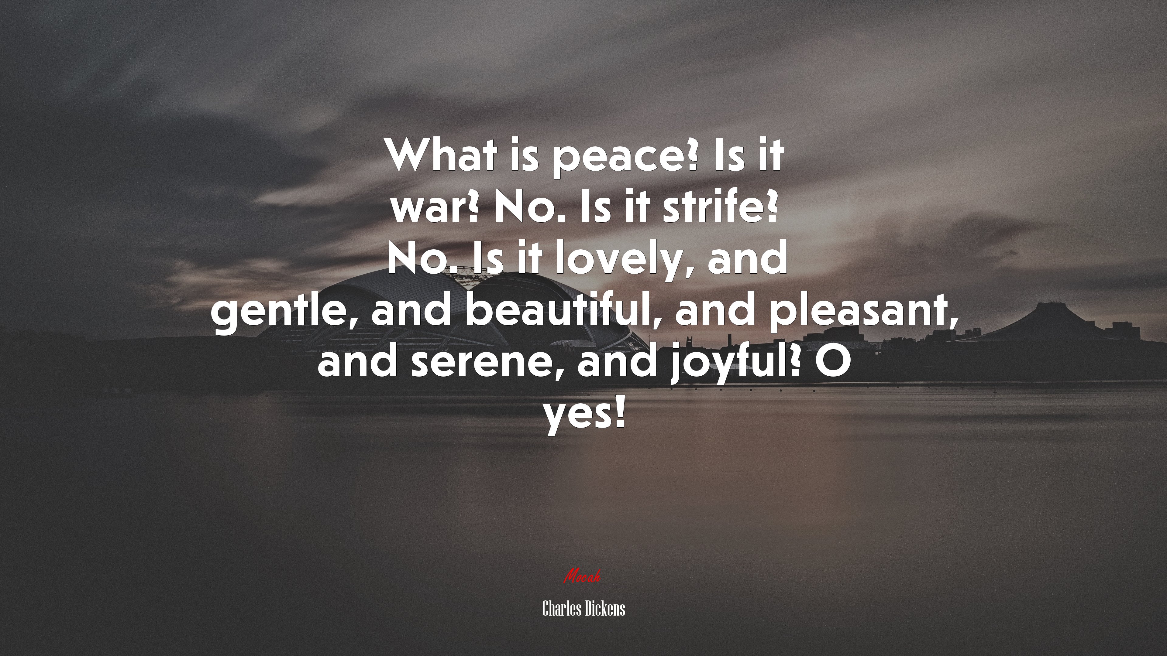 What is peace? Is it war? No. Is it strife? No. Is it lovely, and gentle, and beautiful, and pleasant, and serene, and joyful? O yes! | Charles Dickens quote HD Wallpaper