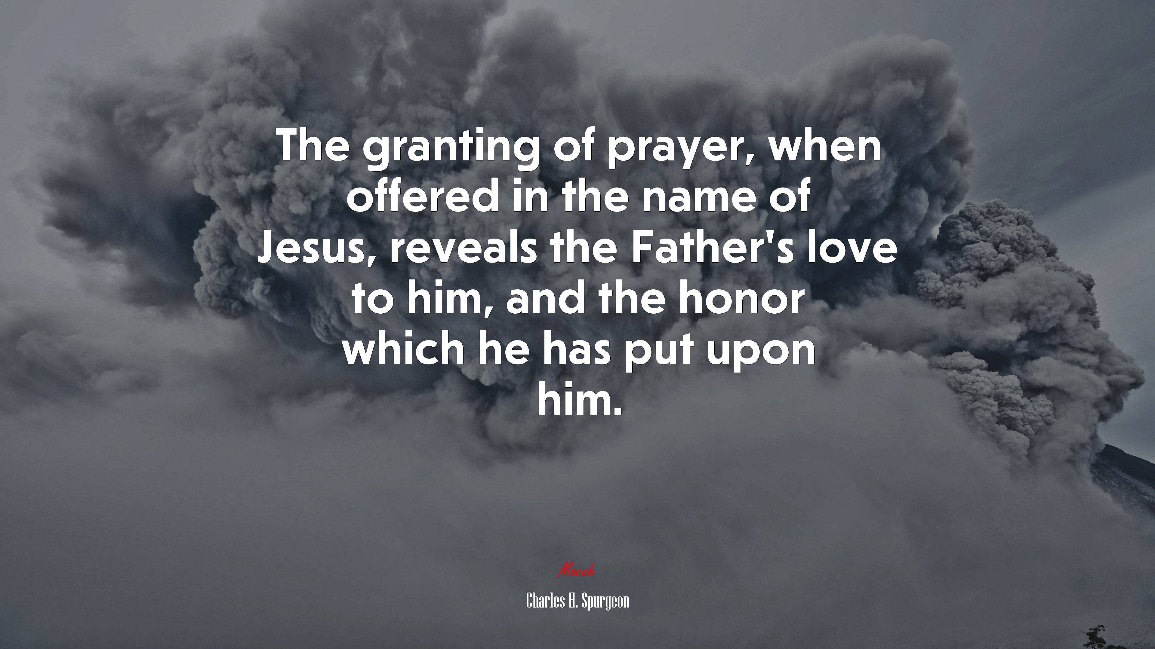The granting of prayer, when offered in the name of Jesus, reveals the Father’s love to him, and the honor which he has put upon him. | Charles H. Spurgeon quote HD Wallpaper