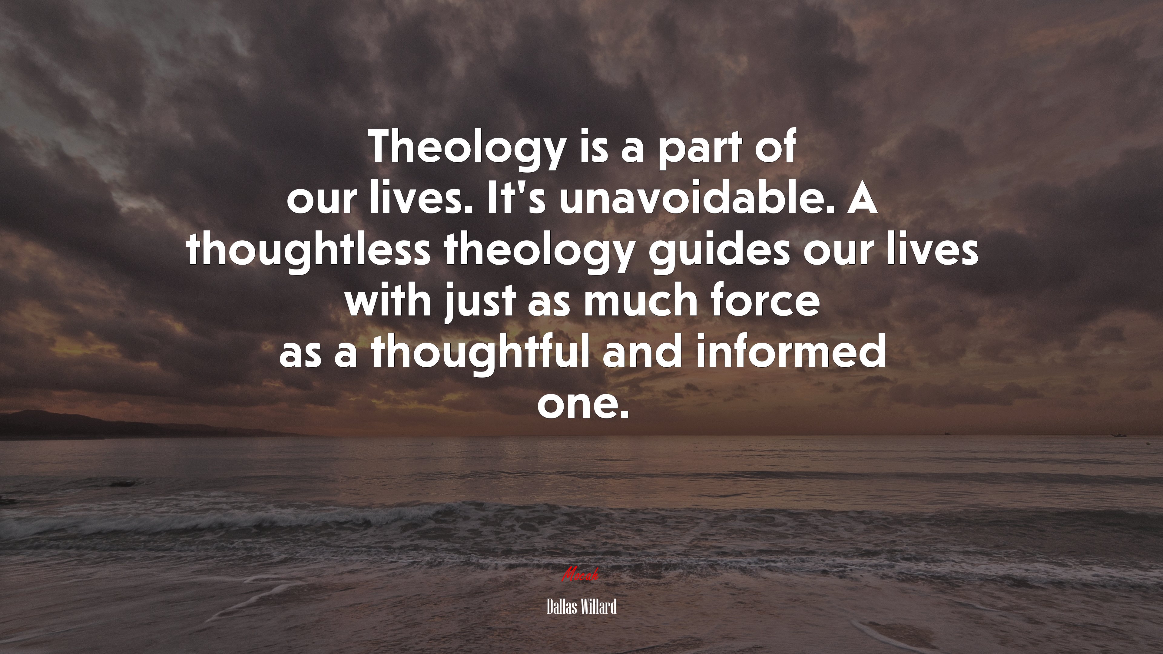 Theology is a part of our lives. It’s unavoidable. A thoughtless theology guides our lives with just as much force as a thoughtful and informed one. | Dallas Willard quote HD Wallpaper
