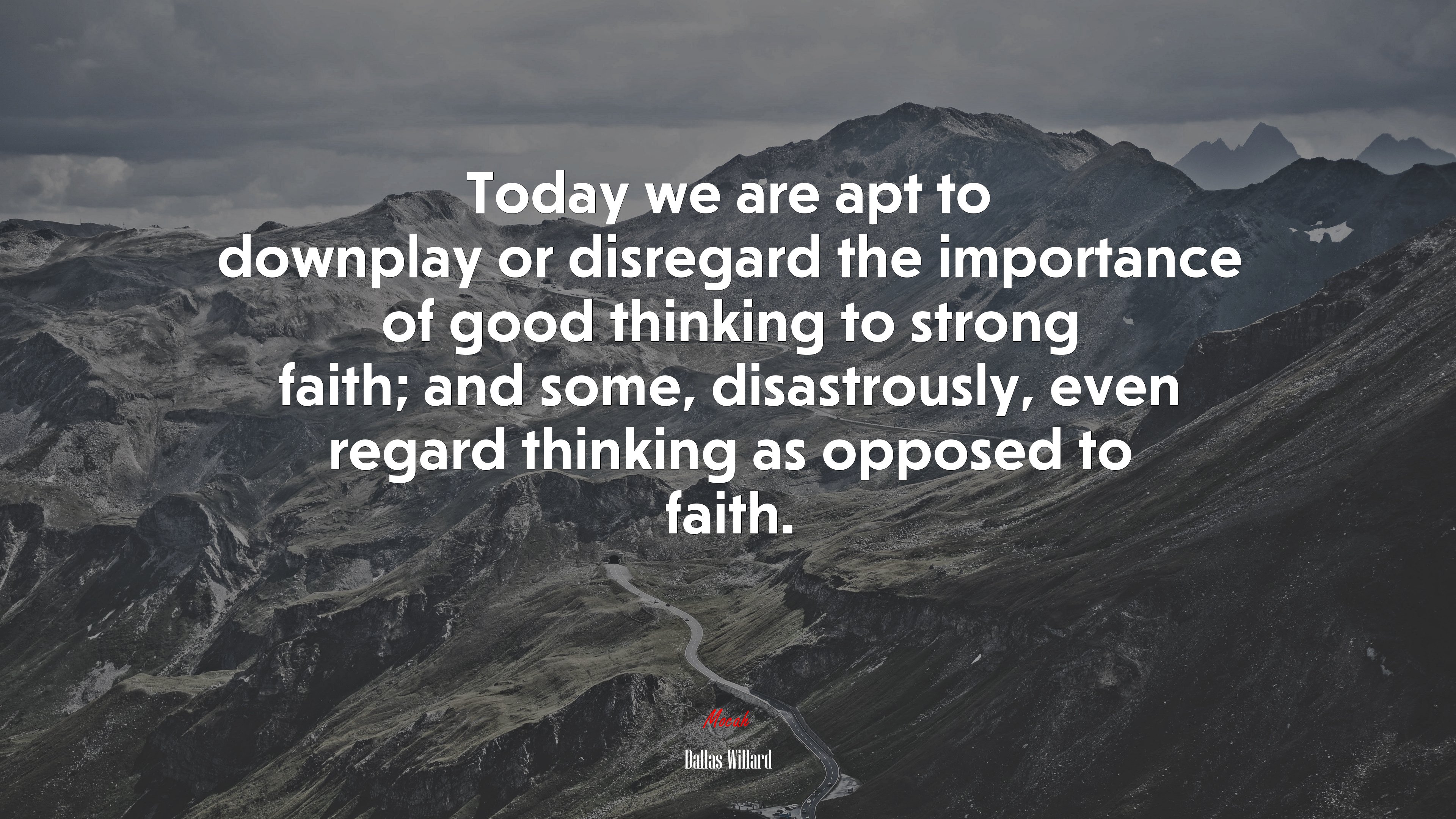 Today we are apt to downplay or disregard the importance of good thinking to strong faith; and some, disastrously, even regard thinking as opposed to faith. | Dallas Willard quote HD Wallpaper