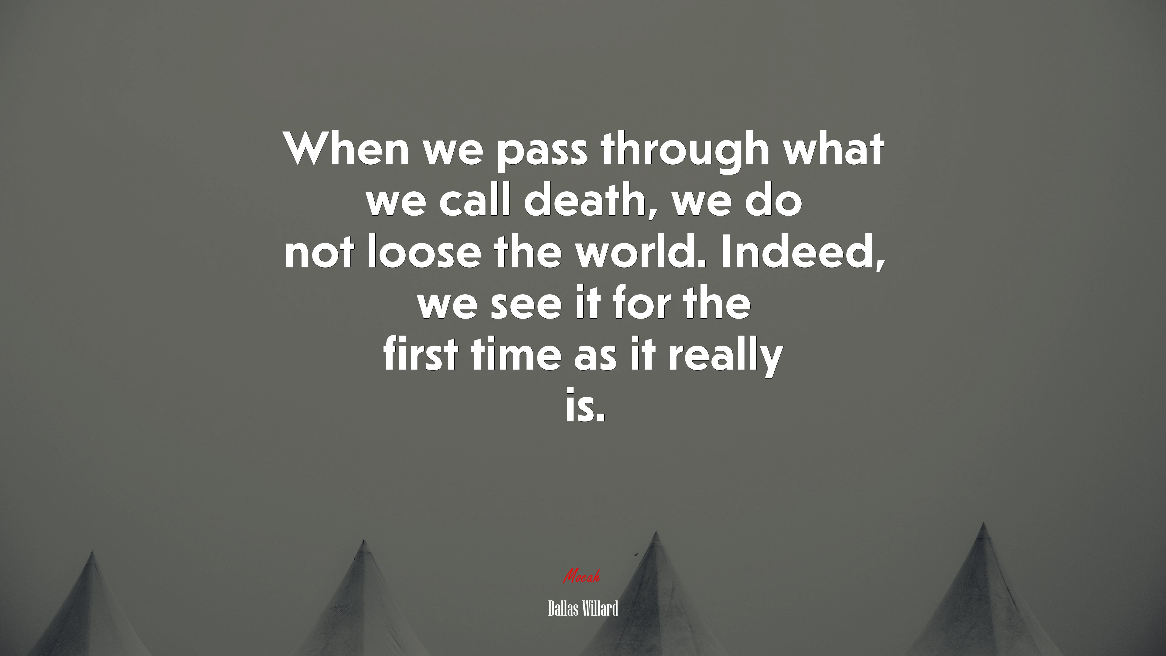 When we pass through what we call death, we do not loose the world. Indeed, we see it for the first time as it really is. | Dallas Willard quote HD Wallpaper