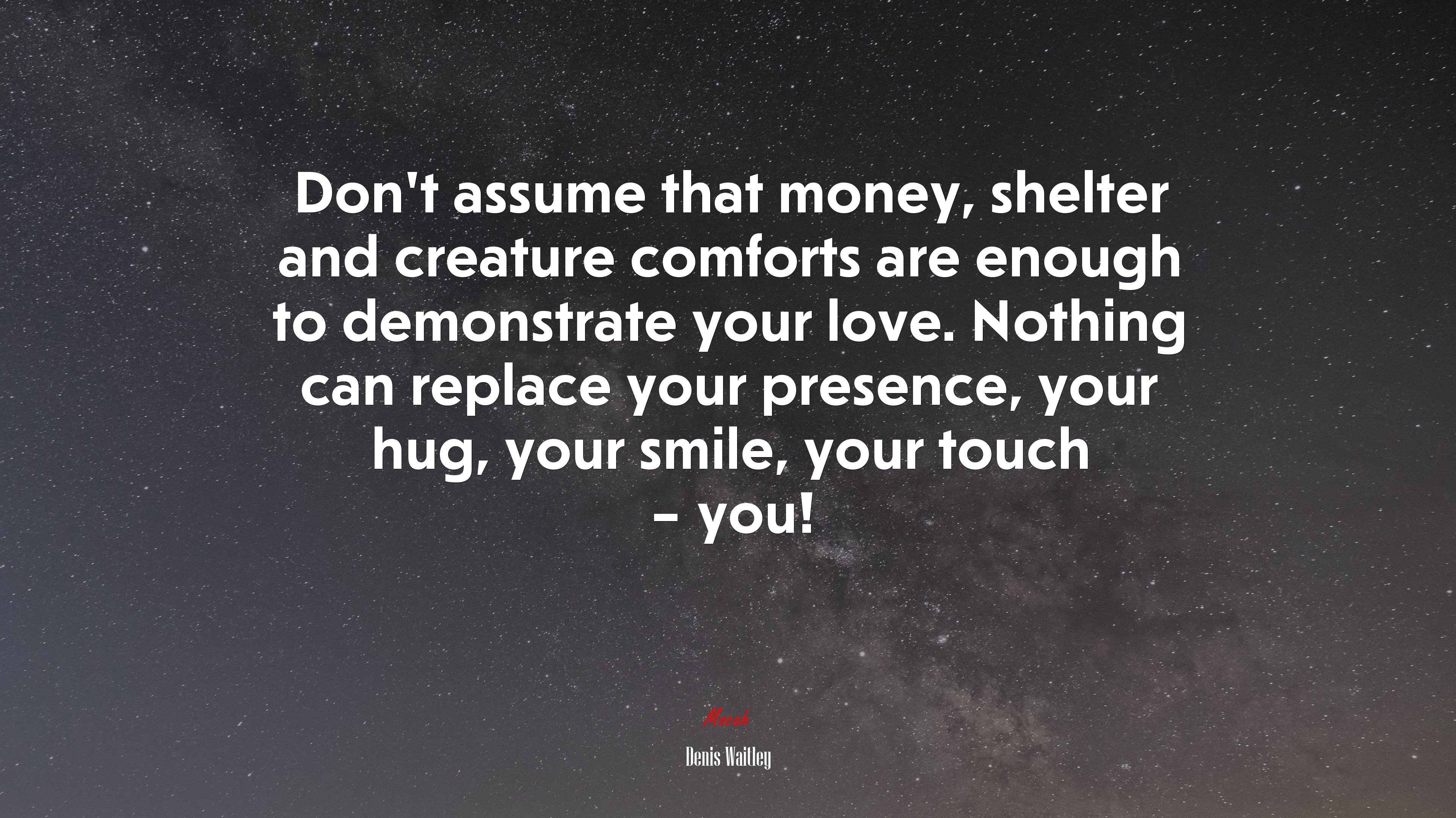 Don’t assume that money, shelter and creature comforts are enough to demonstrate your love. Nothing can replace your presence, your hug, your smile, your touch – you! | Denis Waitley quote HD Wallpaper