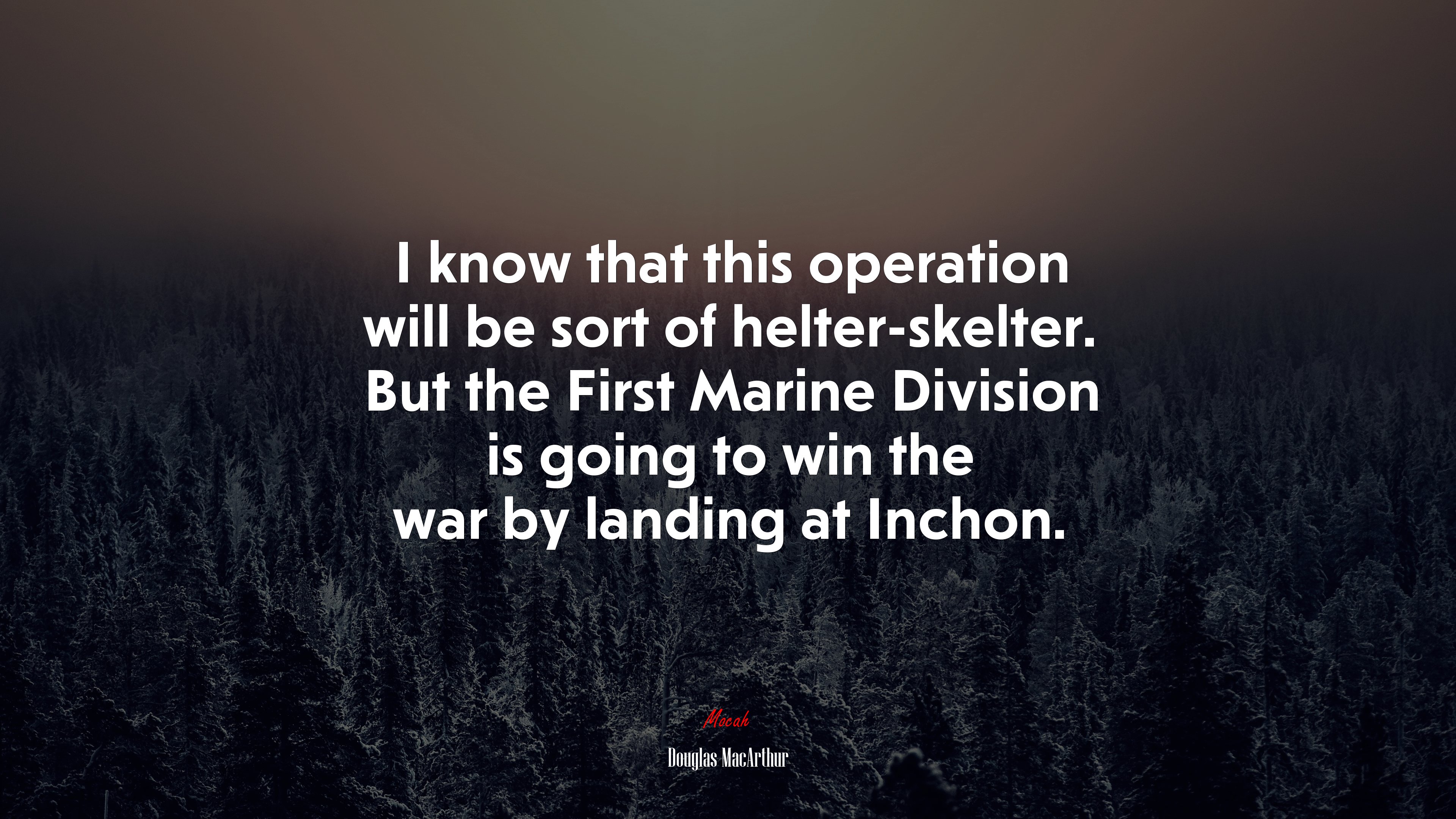 I know that this operation will be sort of helter-skelter. But the First Marine Division is going to win the war by landing at Inchon. | Douglas MacArthur quote HD Wallpaper