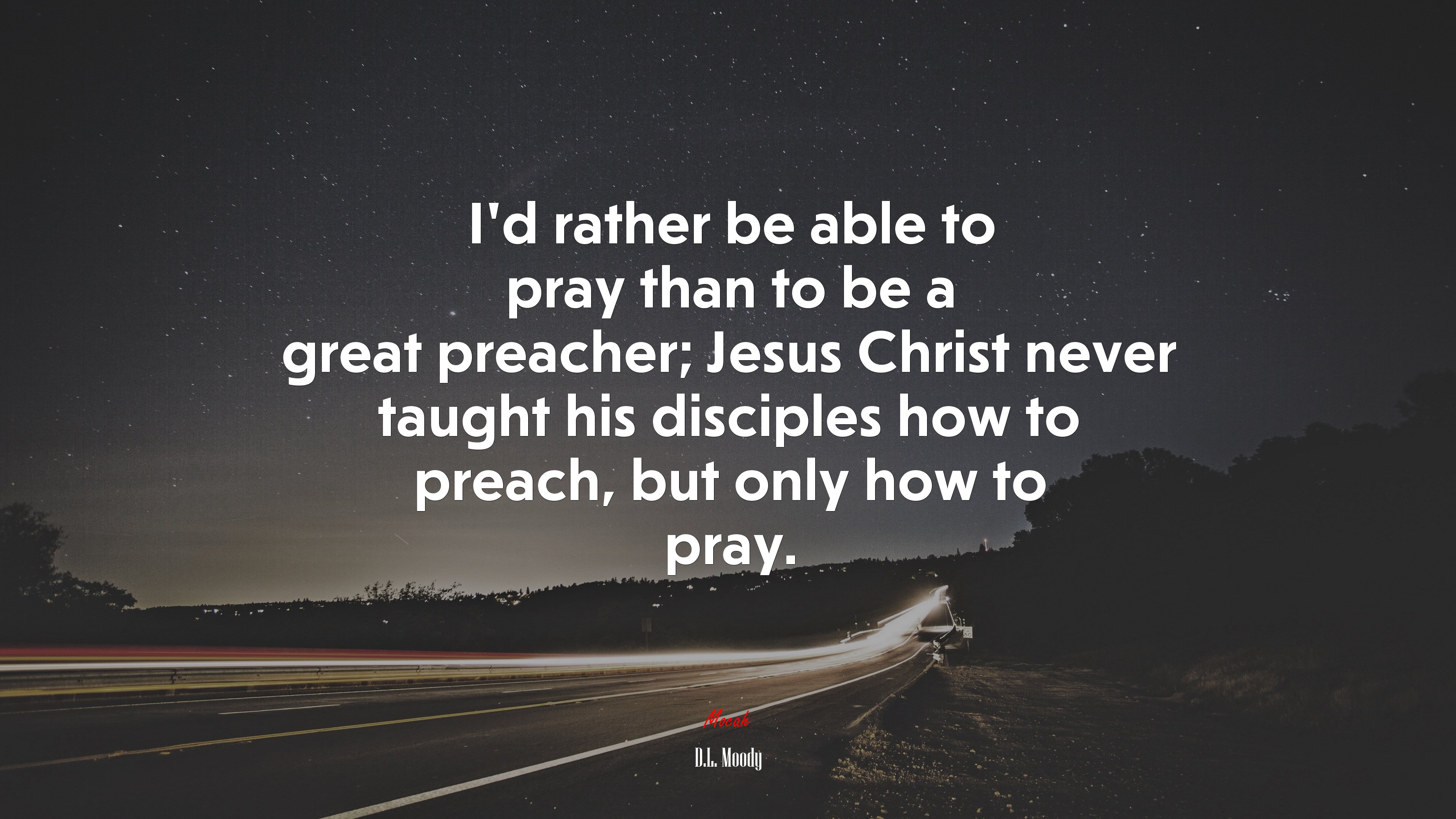 I’d rather be able to pray than to be a great preacher; Jesus Christ never taught his disciples how to preach, but only how to pray. | D.L. Moody quote HD Wallpaper
