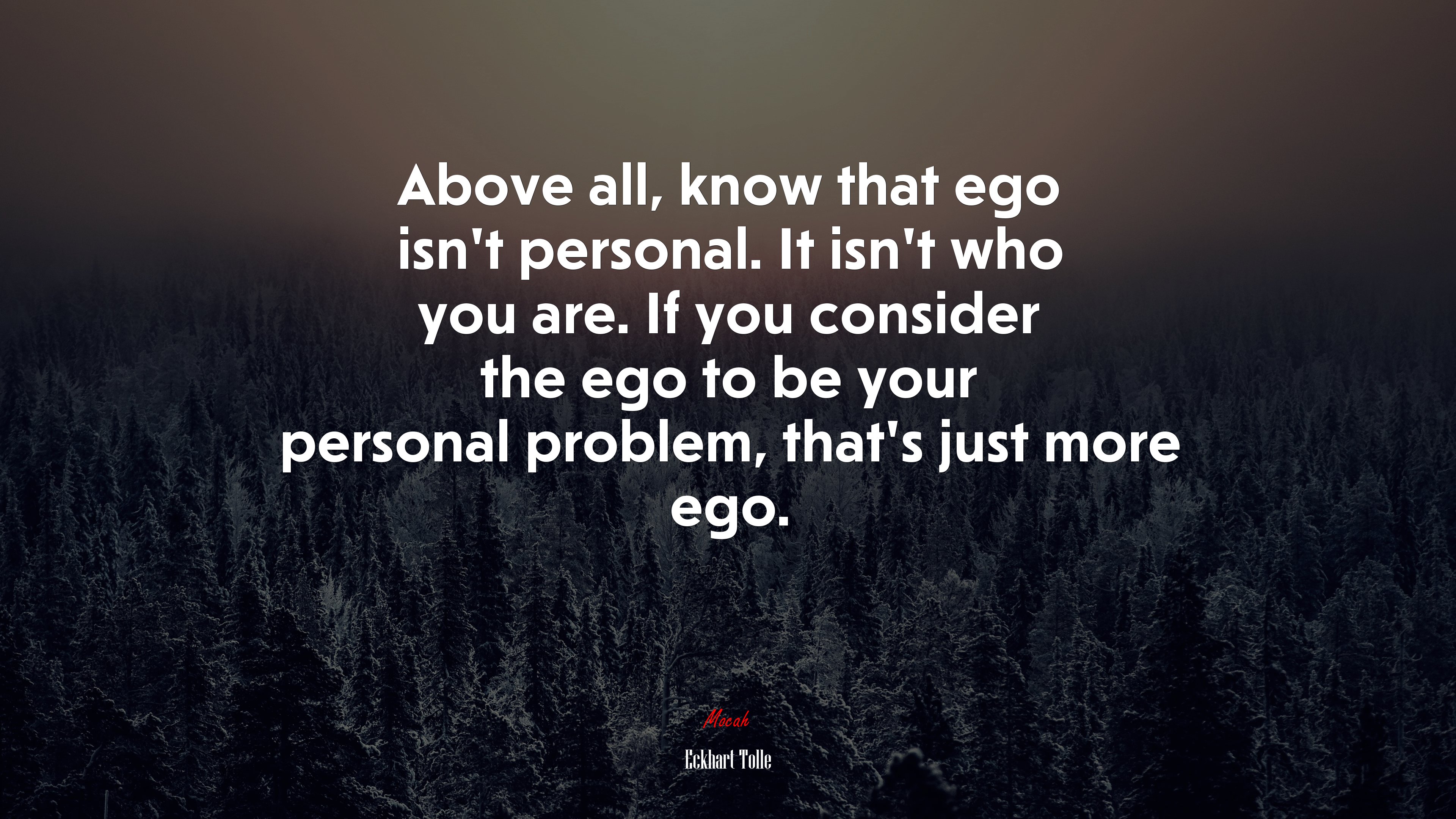 Above all, know that ego isn’t personal. It isn’t who you are. If you consider the ego to be your personal problem, that’s just more ego. | Eckhart Tolle quote HD Wallpaper
