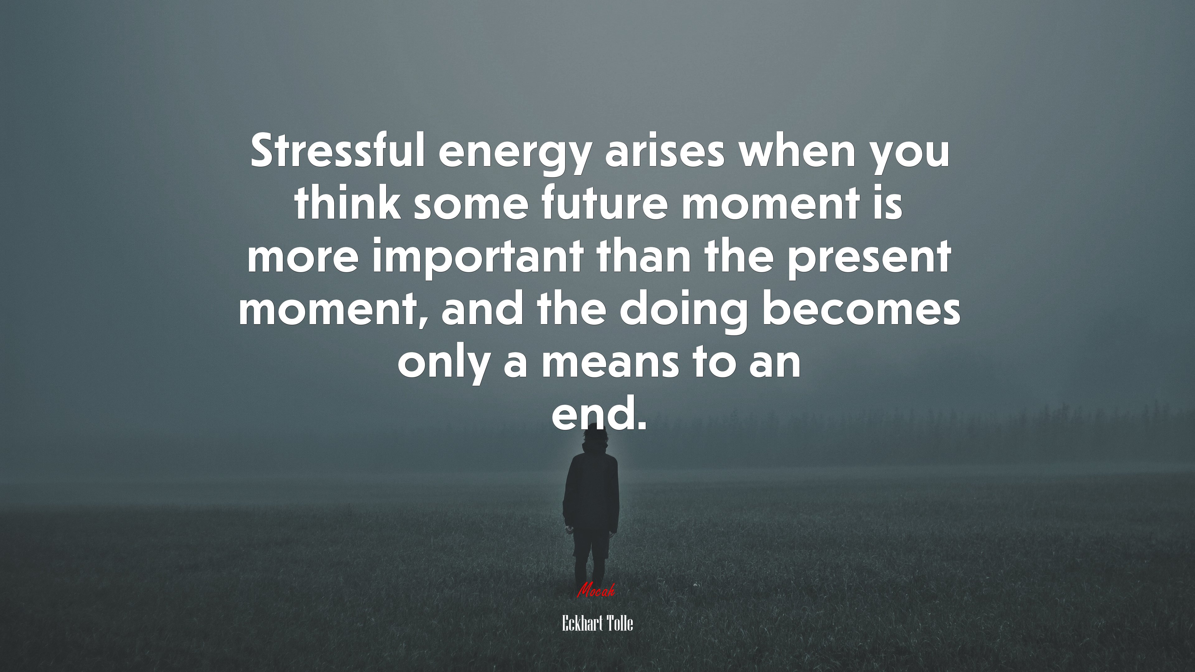 Stressful energy arises when you think some future moment is more important than the present moment, and the doing becomes only a means to an end. | Eckhart Tolle quote HD Wallpaper