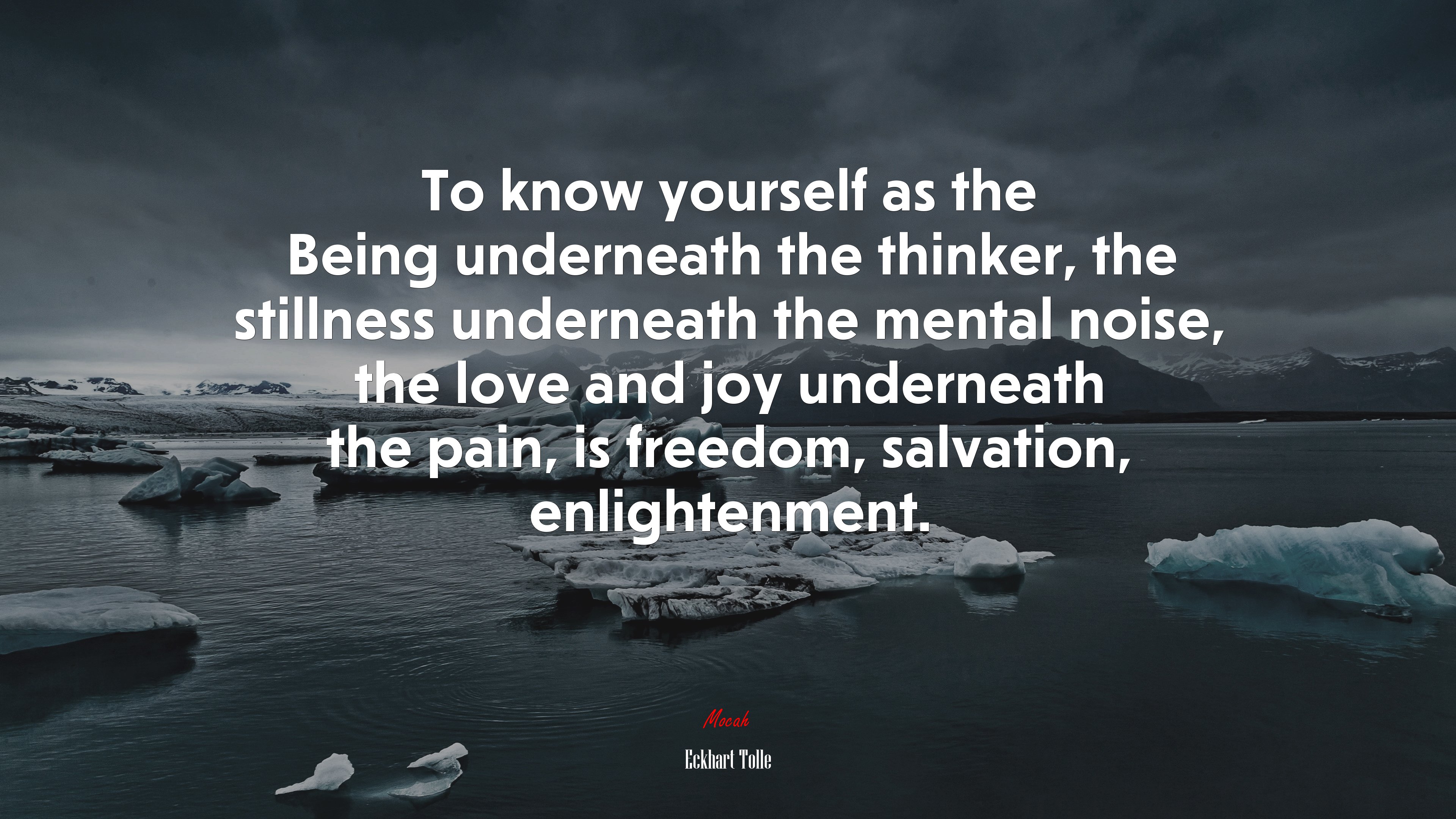 To know yourself as the Being underneath the thinker, the stillness underneath the mental noise, the love and joy underneath the pain, is freedom, salvation, enlightenment. | Eckhart Tolle quote HD Wallpaper