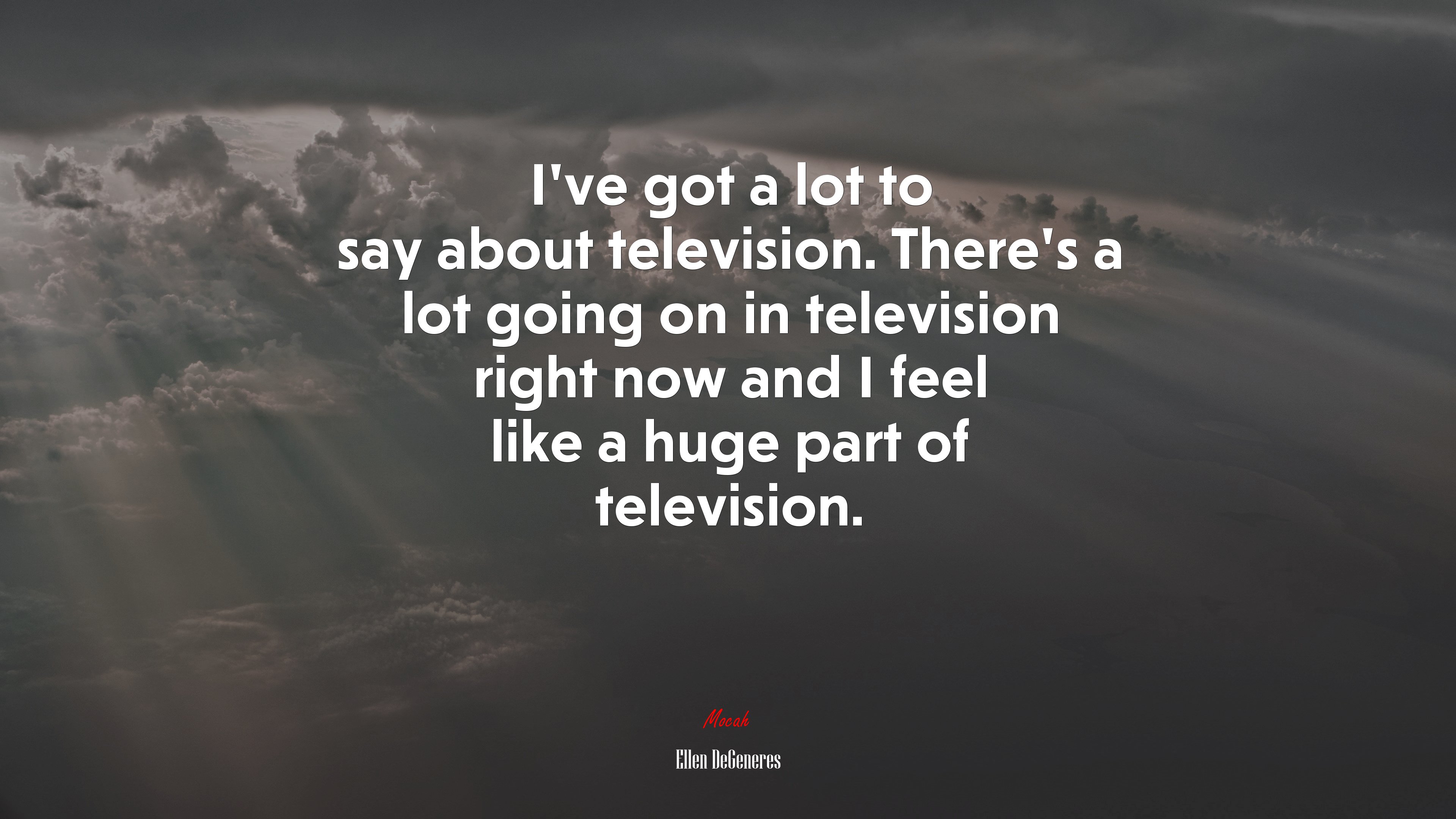 I’ve got a lot to say about television. There’s a lot going on in television right now and I feel like a huge part of television. | Ellen DeGeneres quote HD Wallpaper