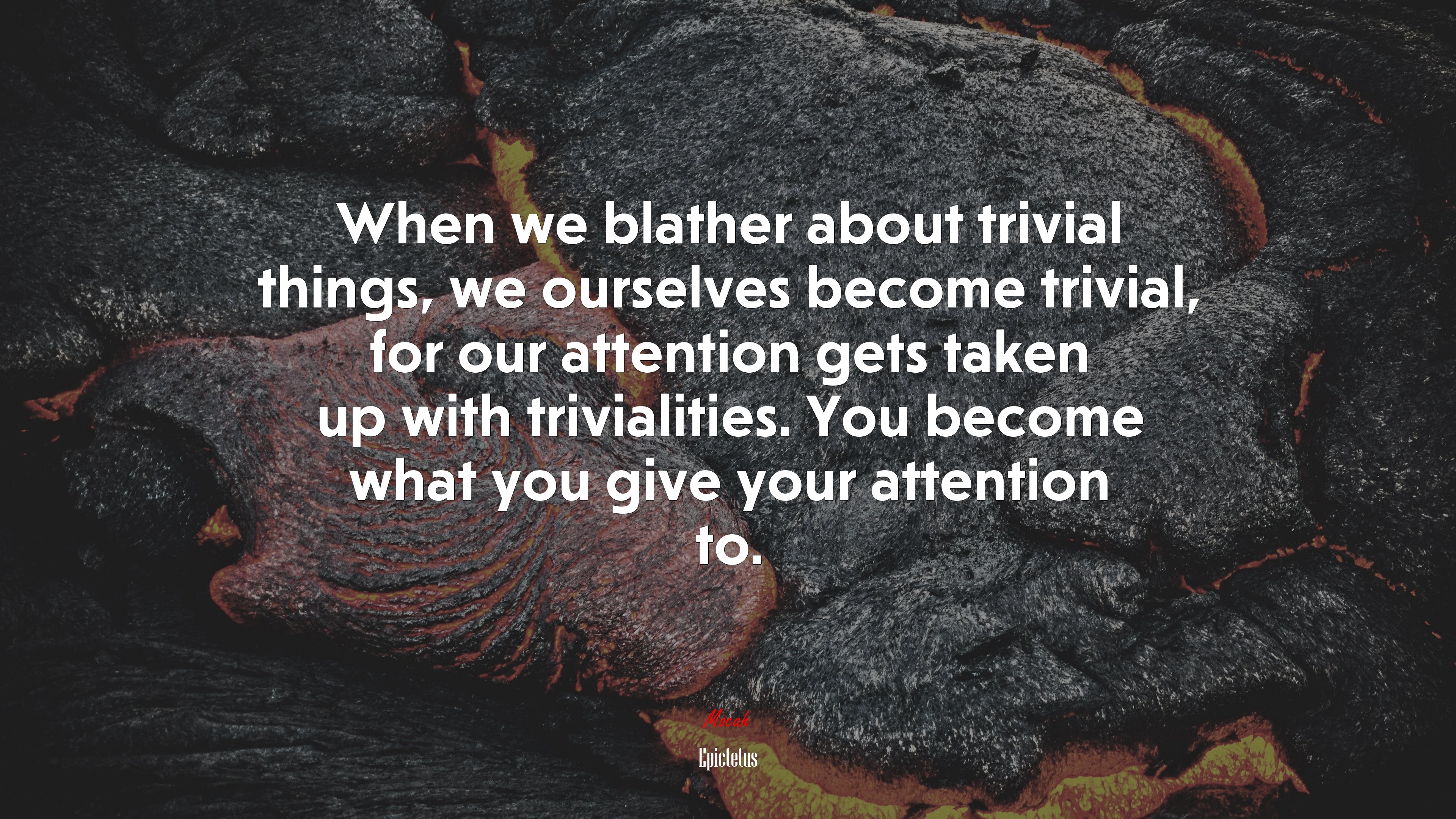 When we blather about trivial things, we ourselves become trivial, for our attention gets taken up with trivialities. You become what you give your attention to. | Epictetus quote HD Wallpaper