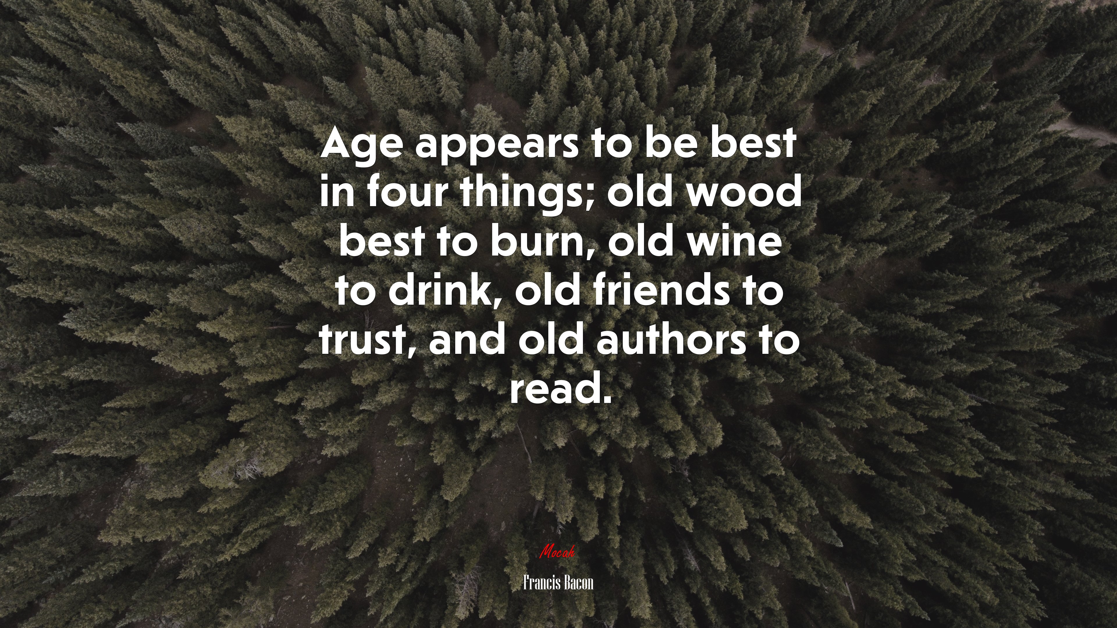 Age appears to be best in four things; old wood best to burn, old wine to drink, old friends to trust, and old authors to read. | Francis Bacon quote HD Wallpaper