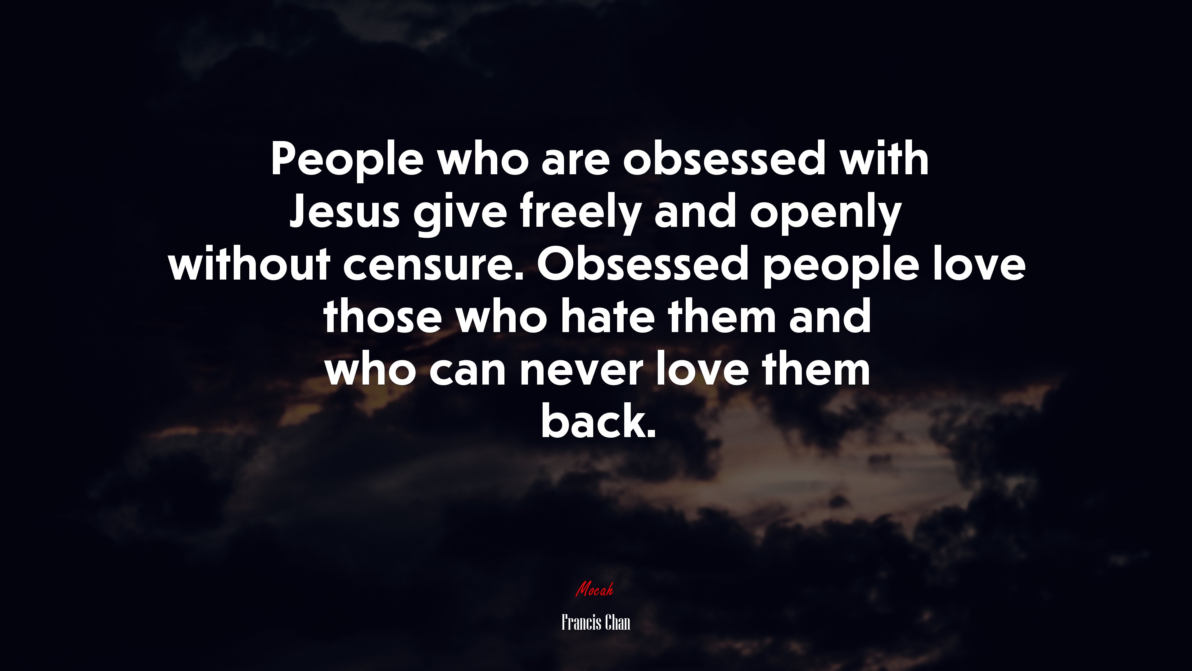 People who are obsessed with Jesus give freely and openly without censure. Obsessed people love those who hate them and who can never love them back. | Francis Chan quote HD Wallpaper