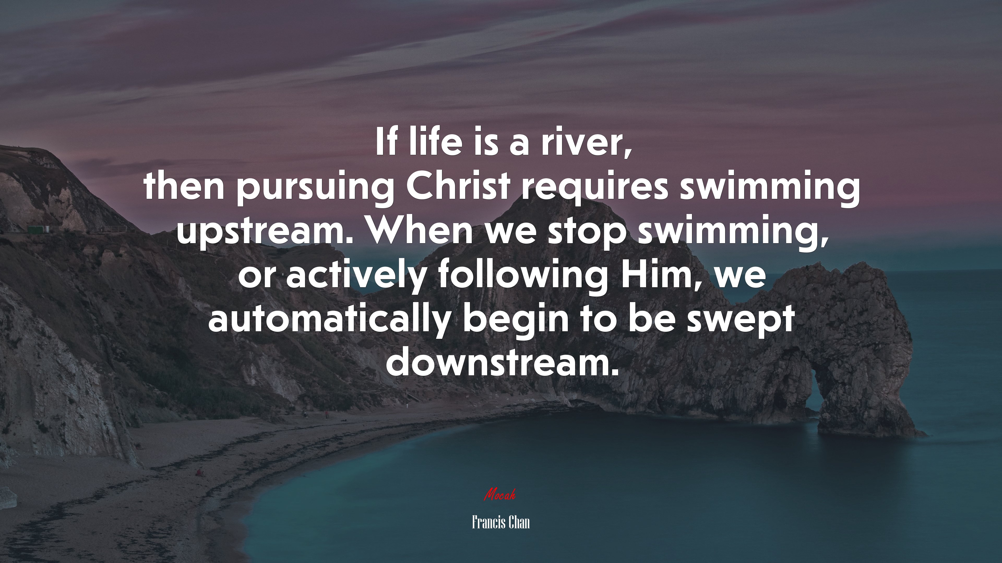 If life is a river, then pursuing Christ requires swimming upstream. When we stop swimming, or actively following Him, we automatically begin to be swept downstream. | Francis Chan quote HD Wallpaper