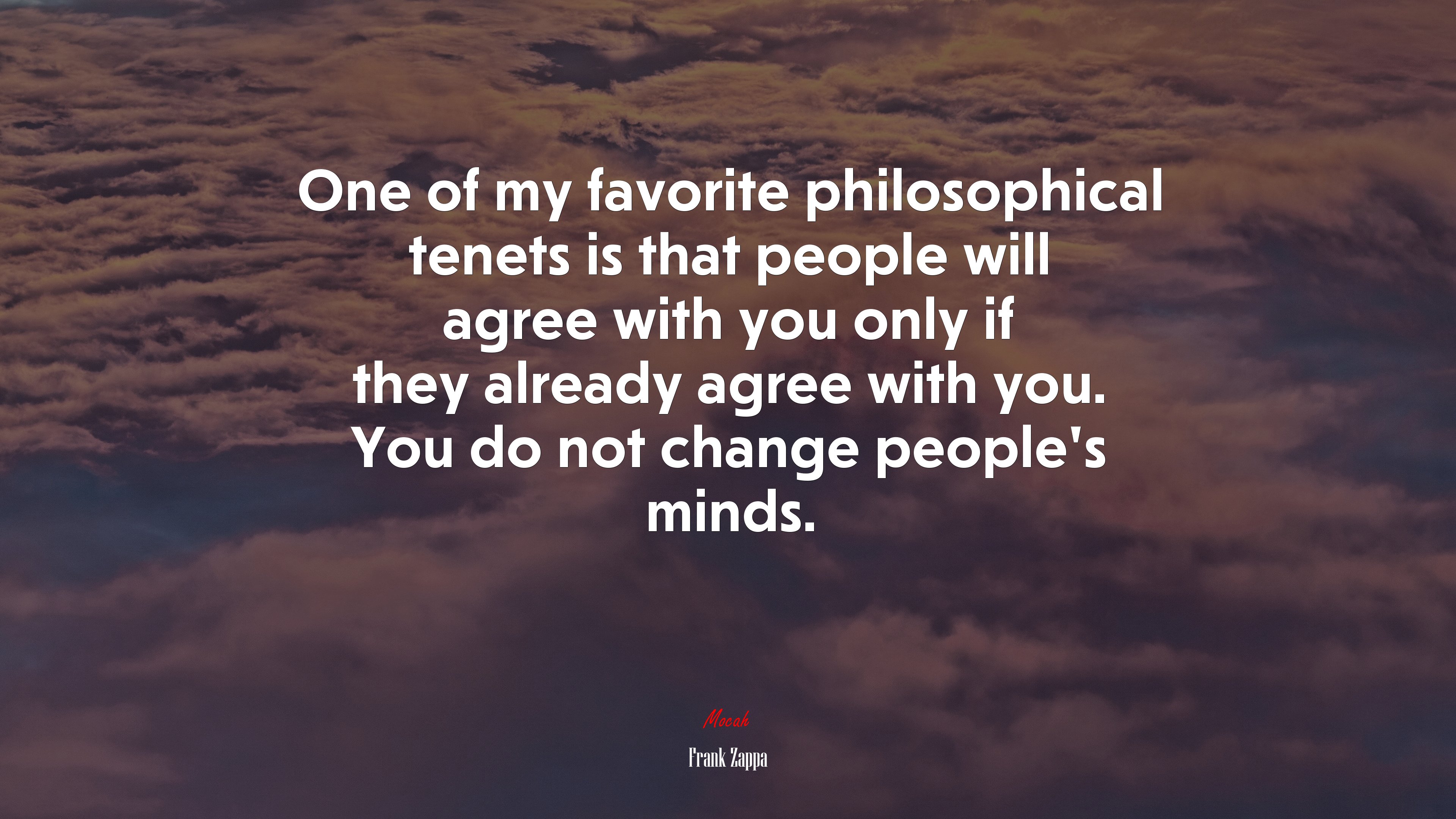 One of my favorite philosophical tenets is that people will agree with you only if they already agree with you. You do not change people’s minds. | Frank Zappa quote HD Wallpaper