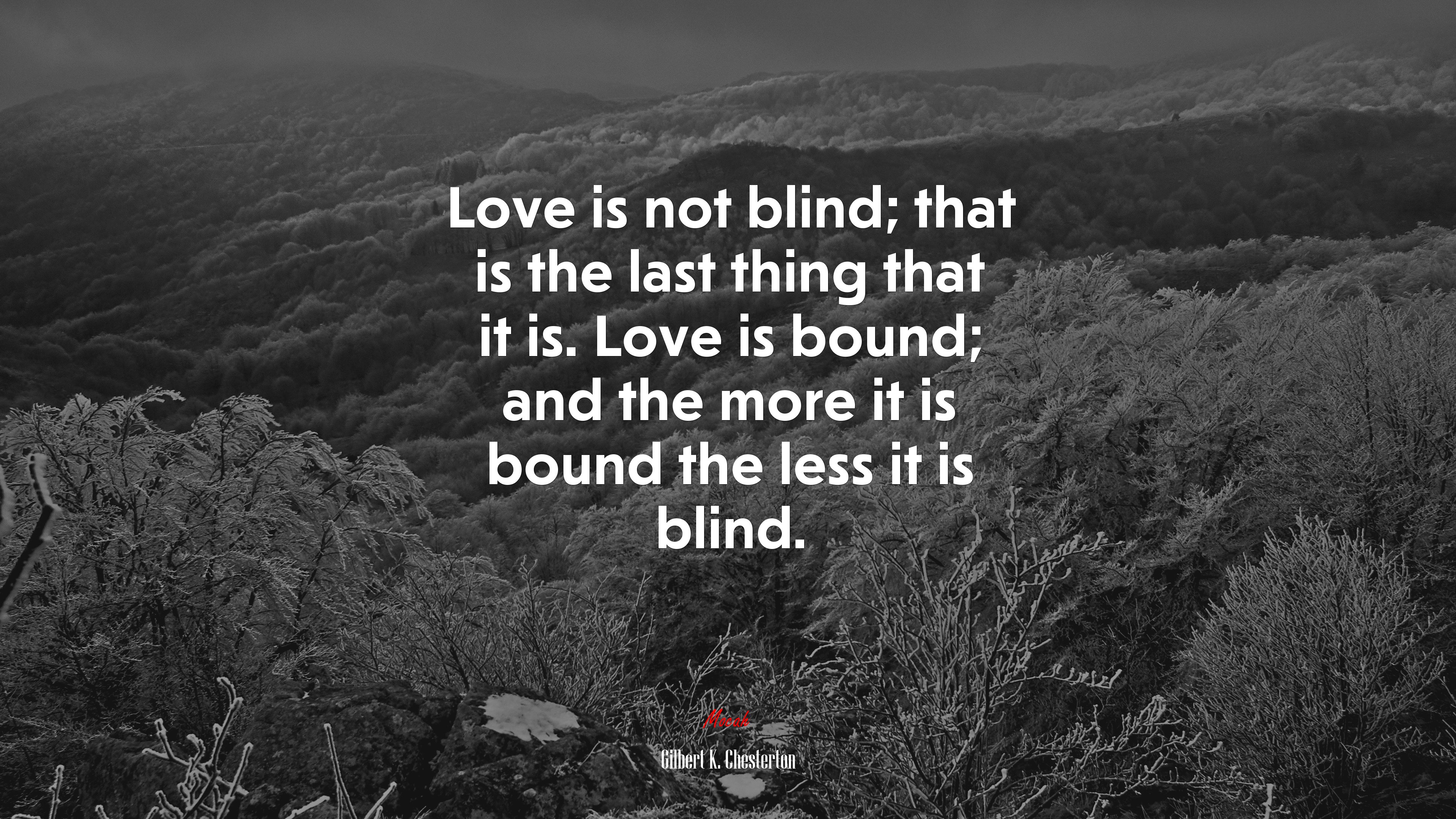 Love is not blind; that is the last thing that it is. Love is bound; and the more it is bound the less it is blind. | Gilbert K. Chesterton quote HD Wallpaper