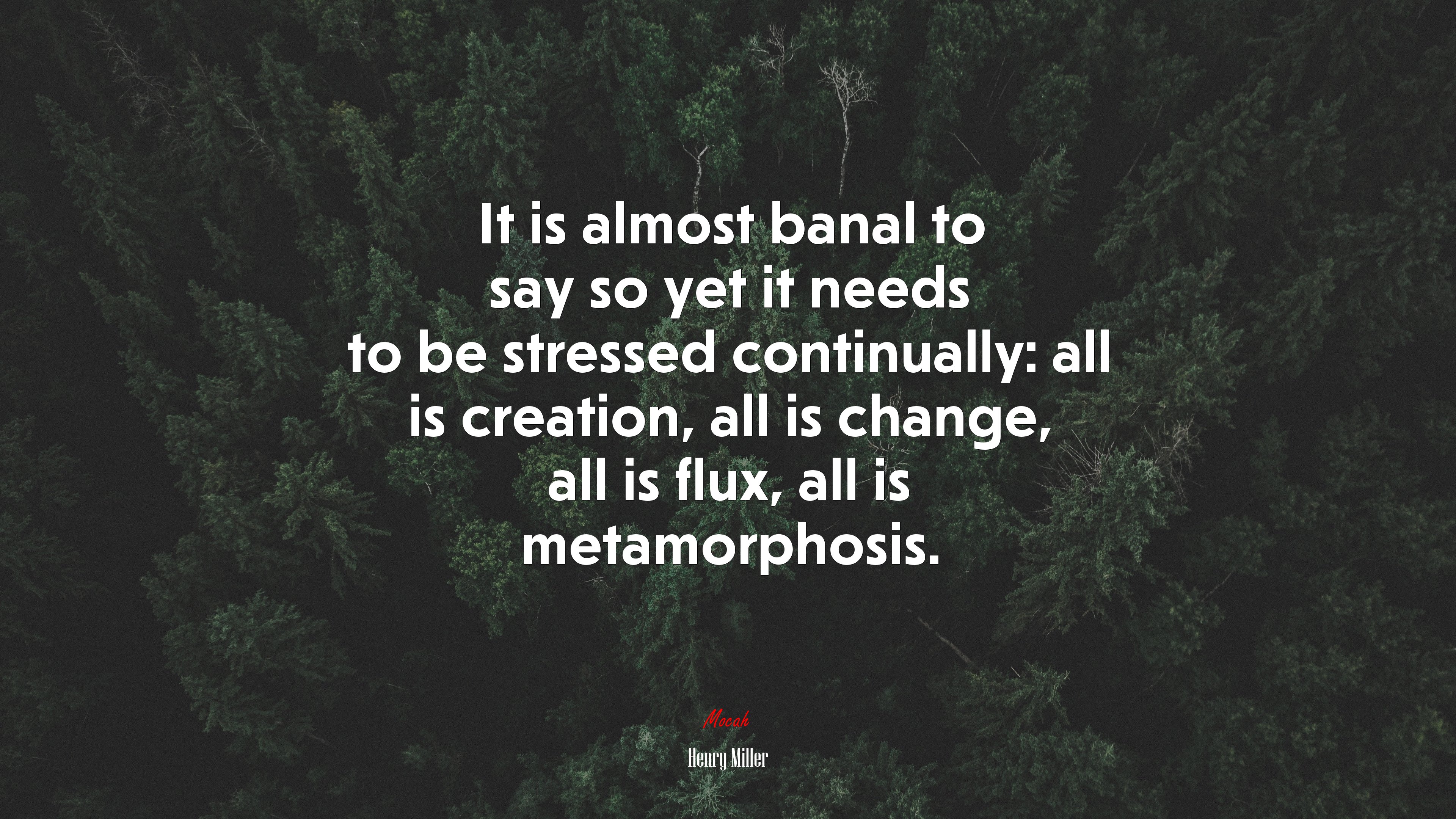 It is almost banal to say so yet it needs to be stressed continually: all is creation, all is change, all is flux, all is metamorphosis. | Henry Miller quote HD Wallpaper