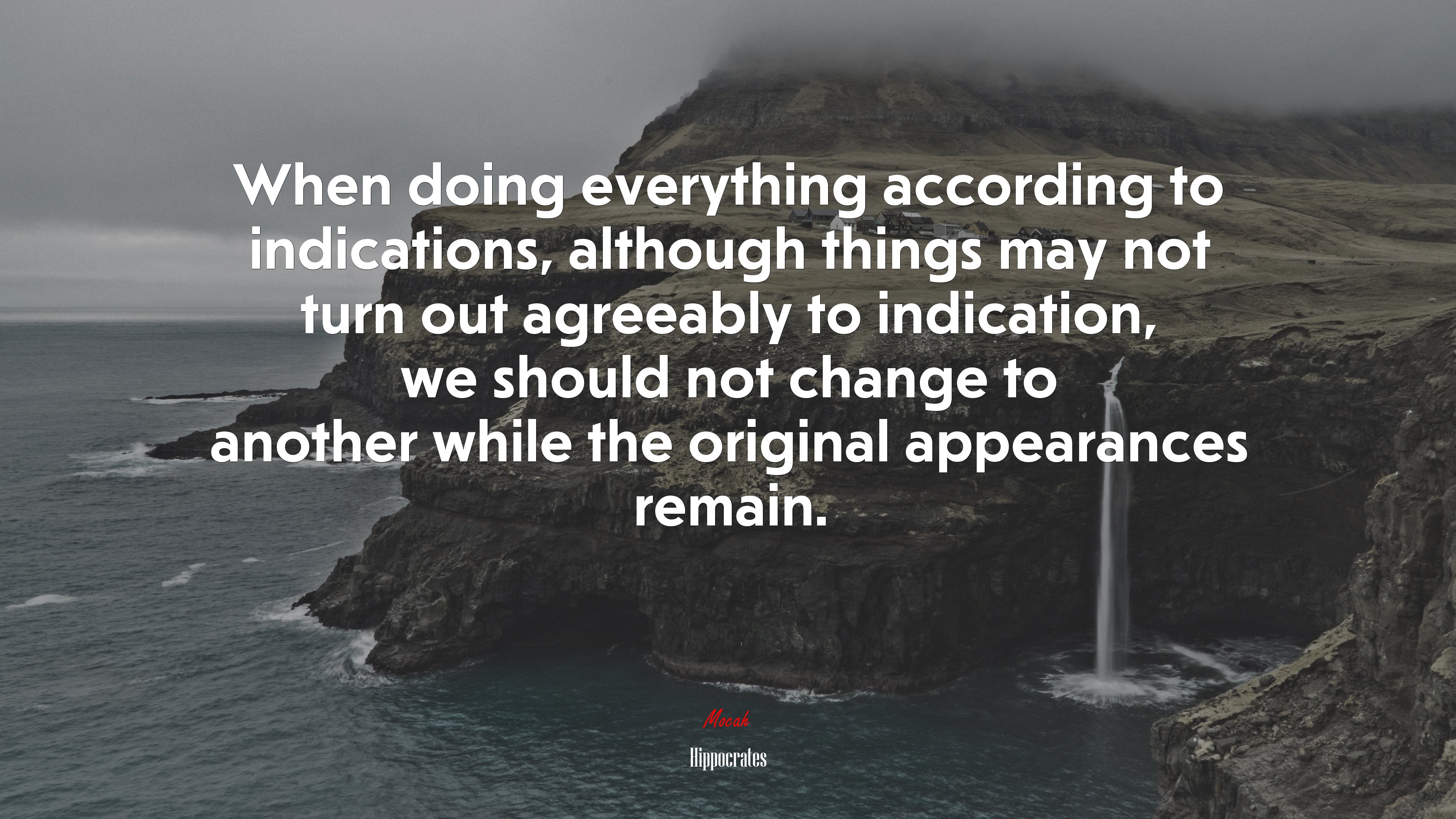 When doing everything according to indications, although things may not turn out agreeably to indication, we should not change to another while the original appearances remain. | Hippocrates quote HD Wallpaper