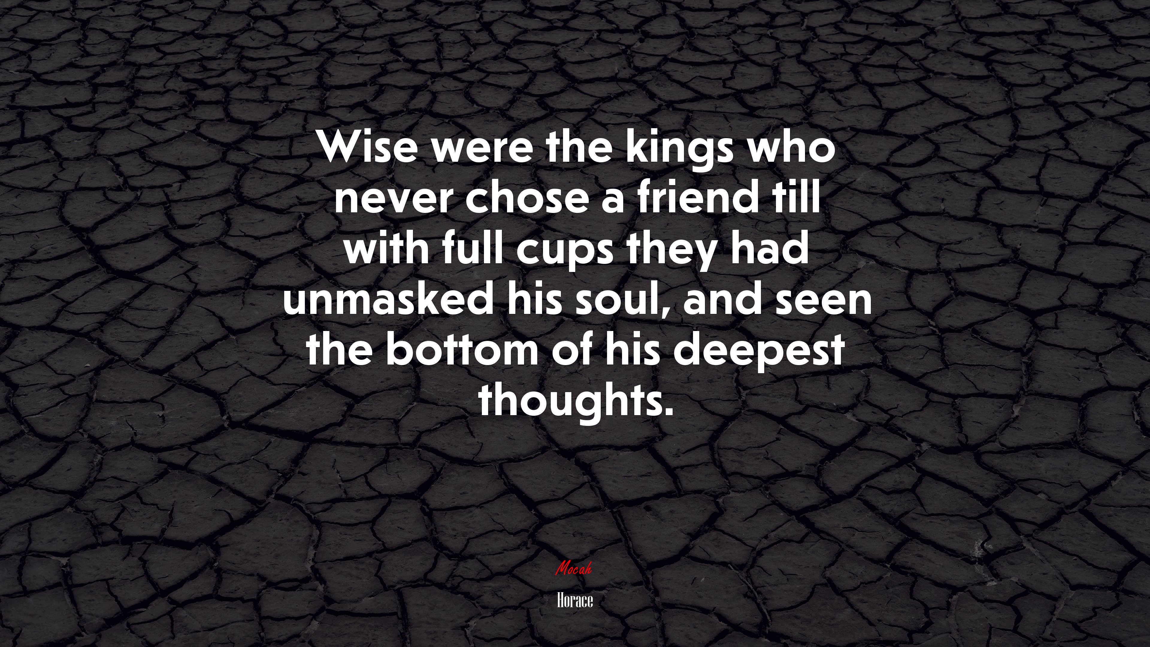 Wise were the kings who never chose a friend till with full cups they had unmasked his soul, and seen the bottom of his deepest thoughts. | Horace quote HD Wallpaper