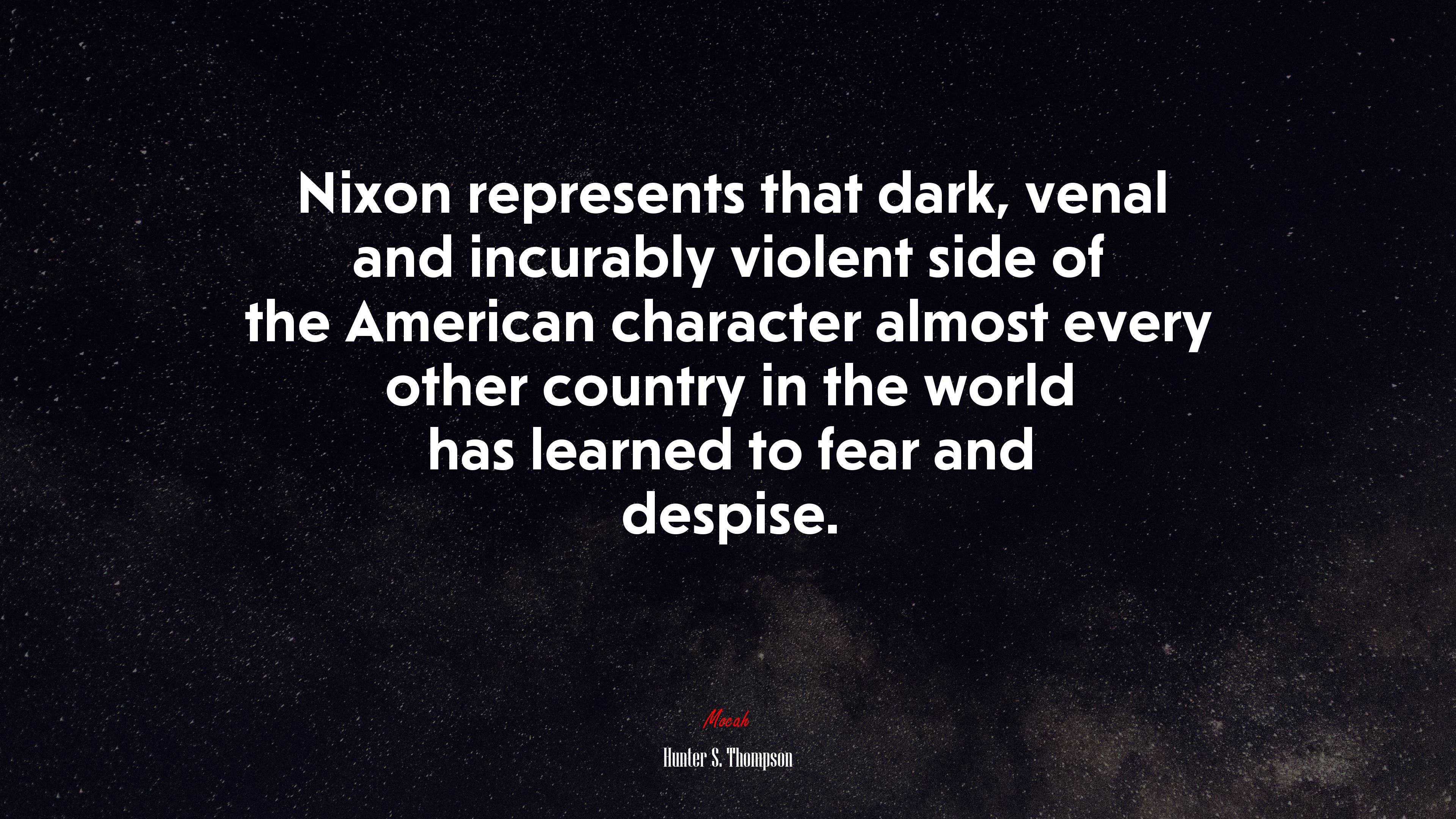 Nixon represents that dark, venal and incurably violent side of the American character almost every other country in the world has learned to fear and despise. | Hunter S. Thompson quote HD Wallpaper