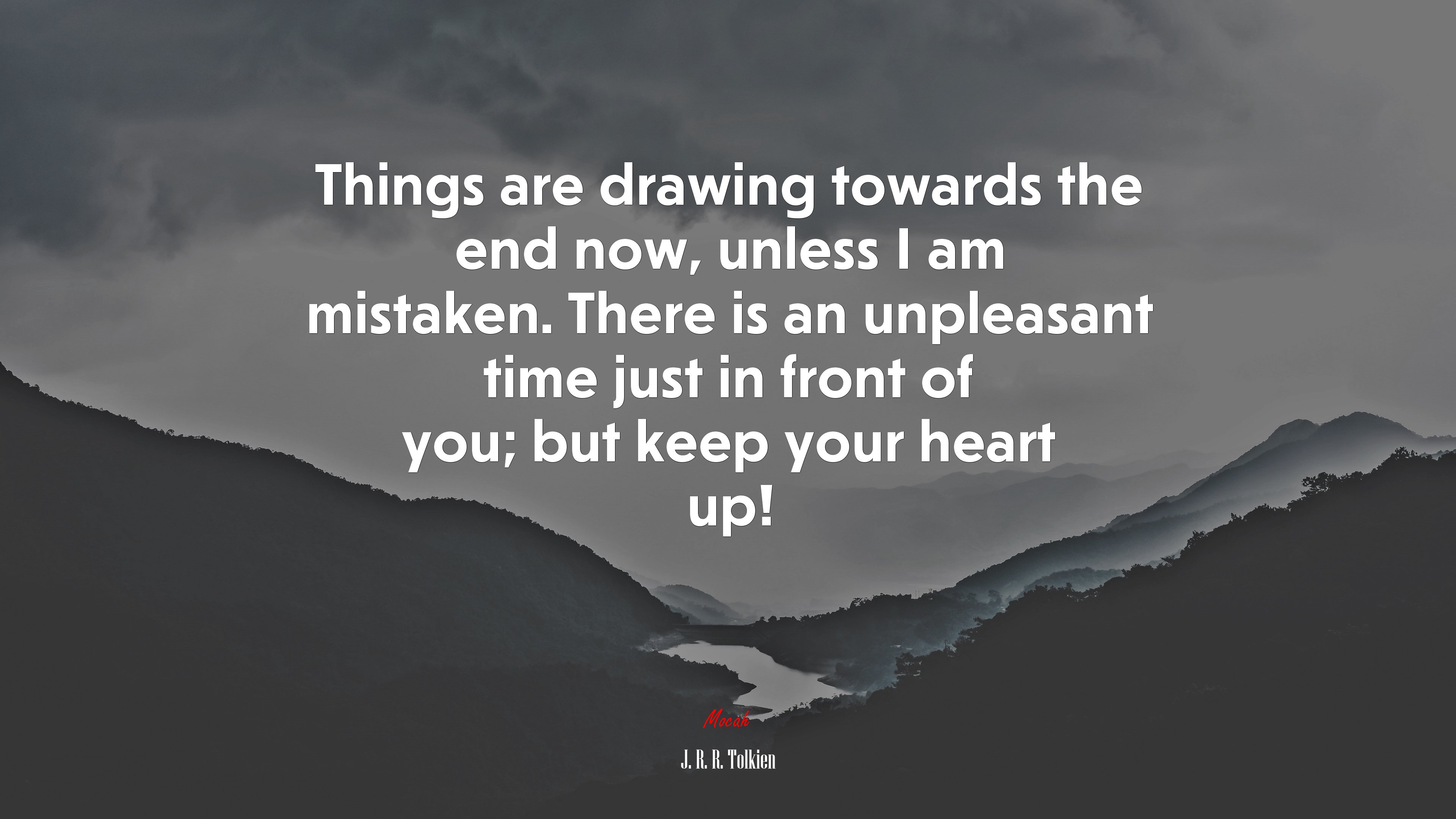 Things are drawing towards the end now, unless I am mistaken. There is an unpleasant time just in front of you; but keep your heart up! | J. R. R. Tolkien quote HD Wallpaper