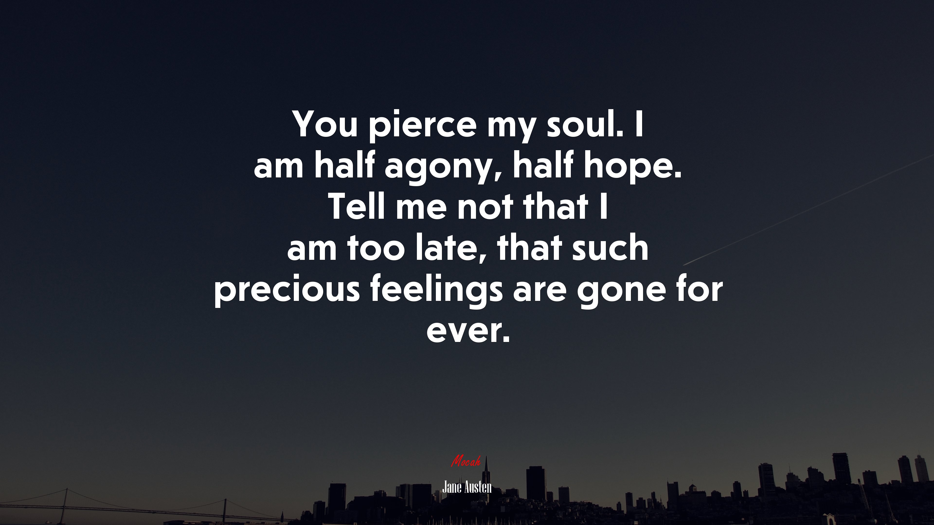 You pierce my soul. I am half agony, half hope. Tell me not that I am too late, that such precious feelings are gone for ever. | Jane Austen quote HD Wallpaper