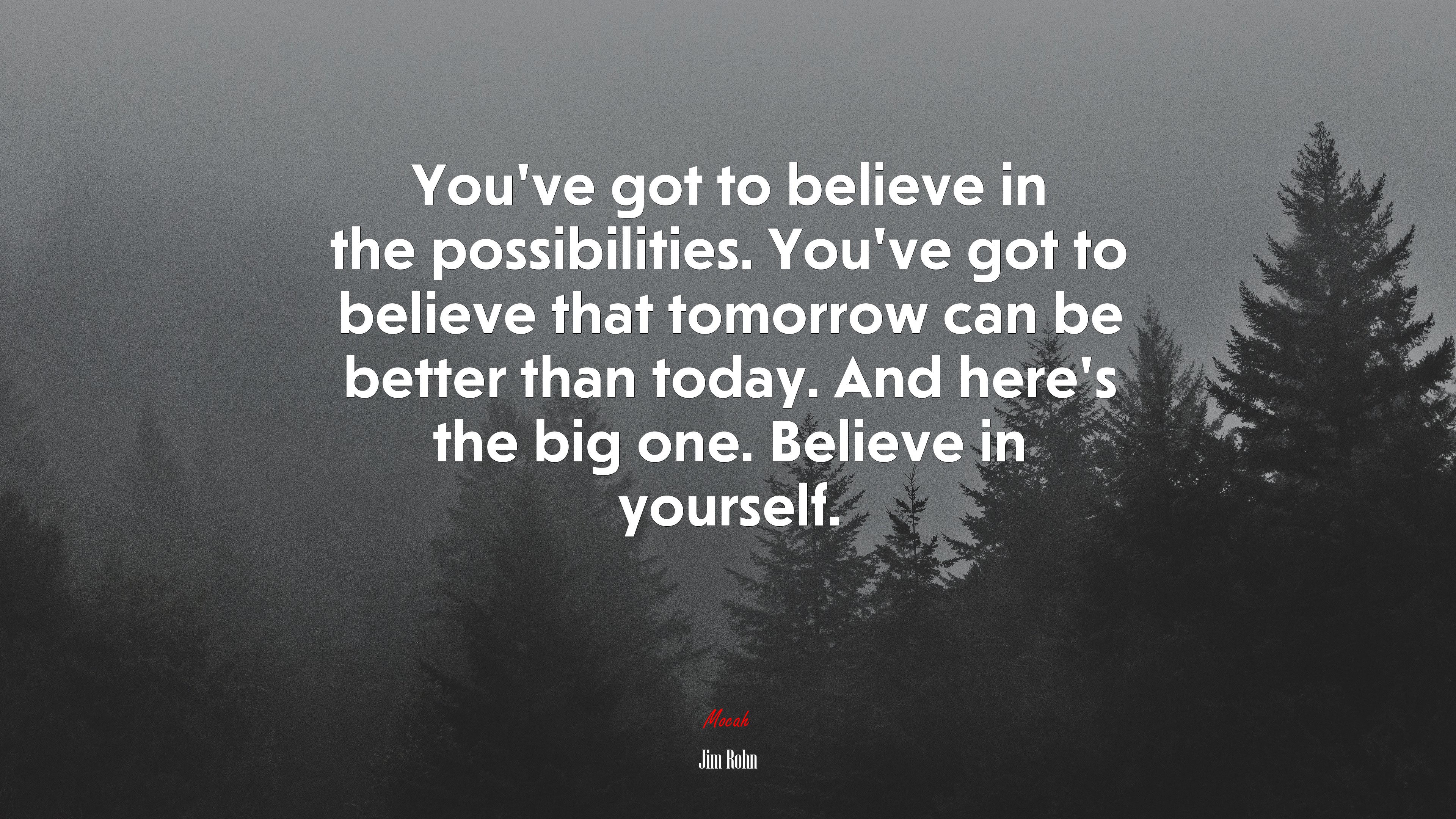 You’ve got to believe in the possibilities. You’ve got to believe that tomorrow can be better than today. And here’s the big one. Believe in yourself. | Jim Rohn quote HD Wallpaper