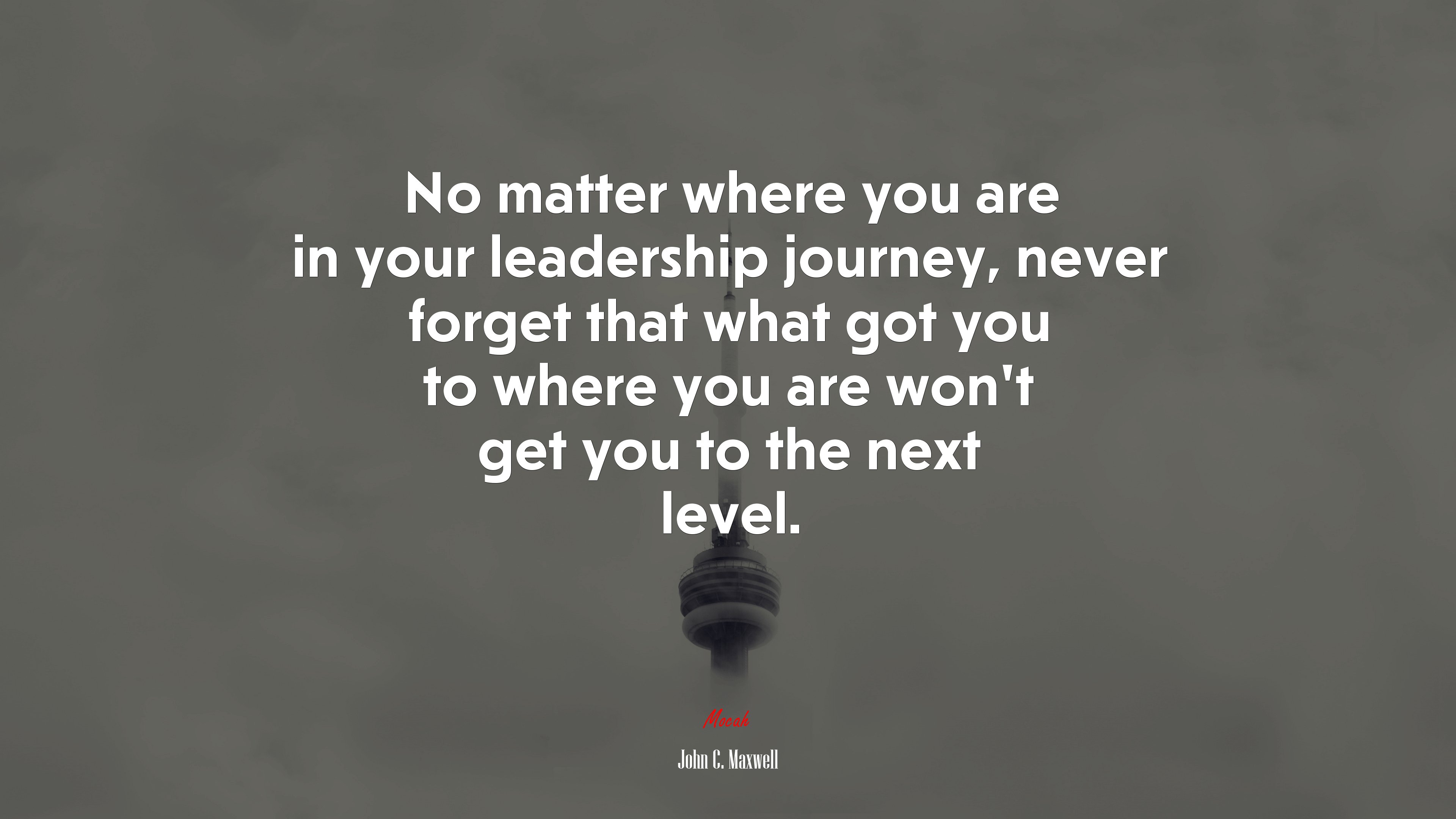 No matter where you are in your leadership journey, never forget that what got you to where you are won’t get you to the next level. | John C. Maxwell quote HD Wallpaper