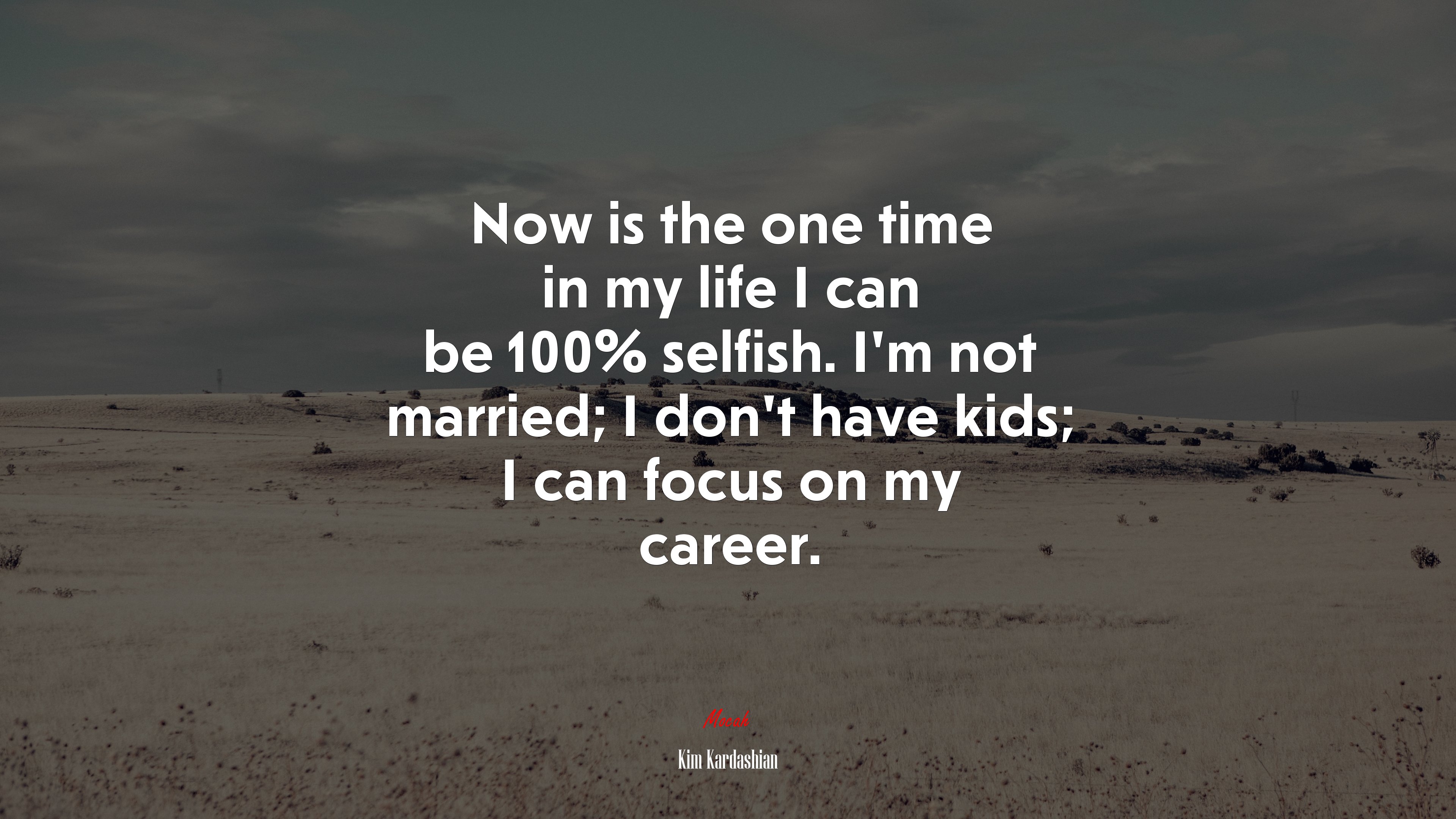 Now is the one time in my life I can be 100% selfish. I’m not married; I don’t have kids; I can focus on my career. | Kim Kardashian quote HD Wallpaper