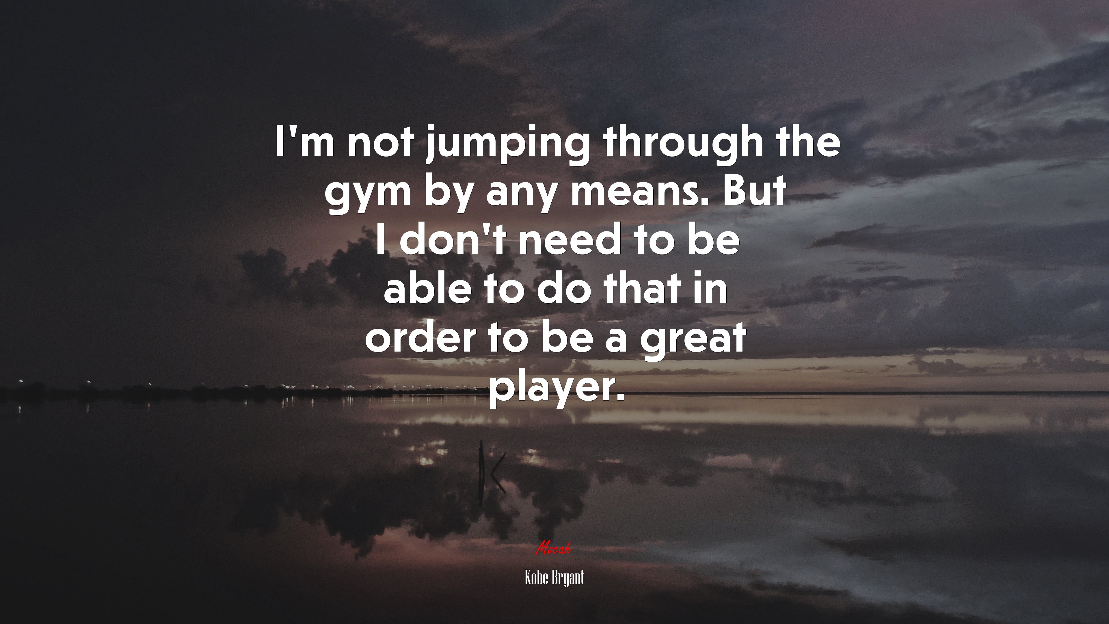 I’m not jumping through the gym by any means. But I don’t need to be able to do that in order to be a great player. | Kobe Bryant quote HD Wallpaper