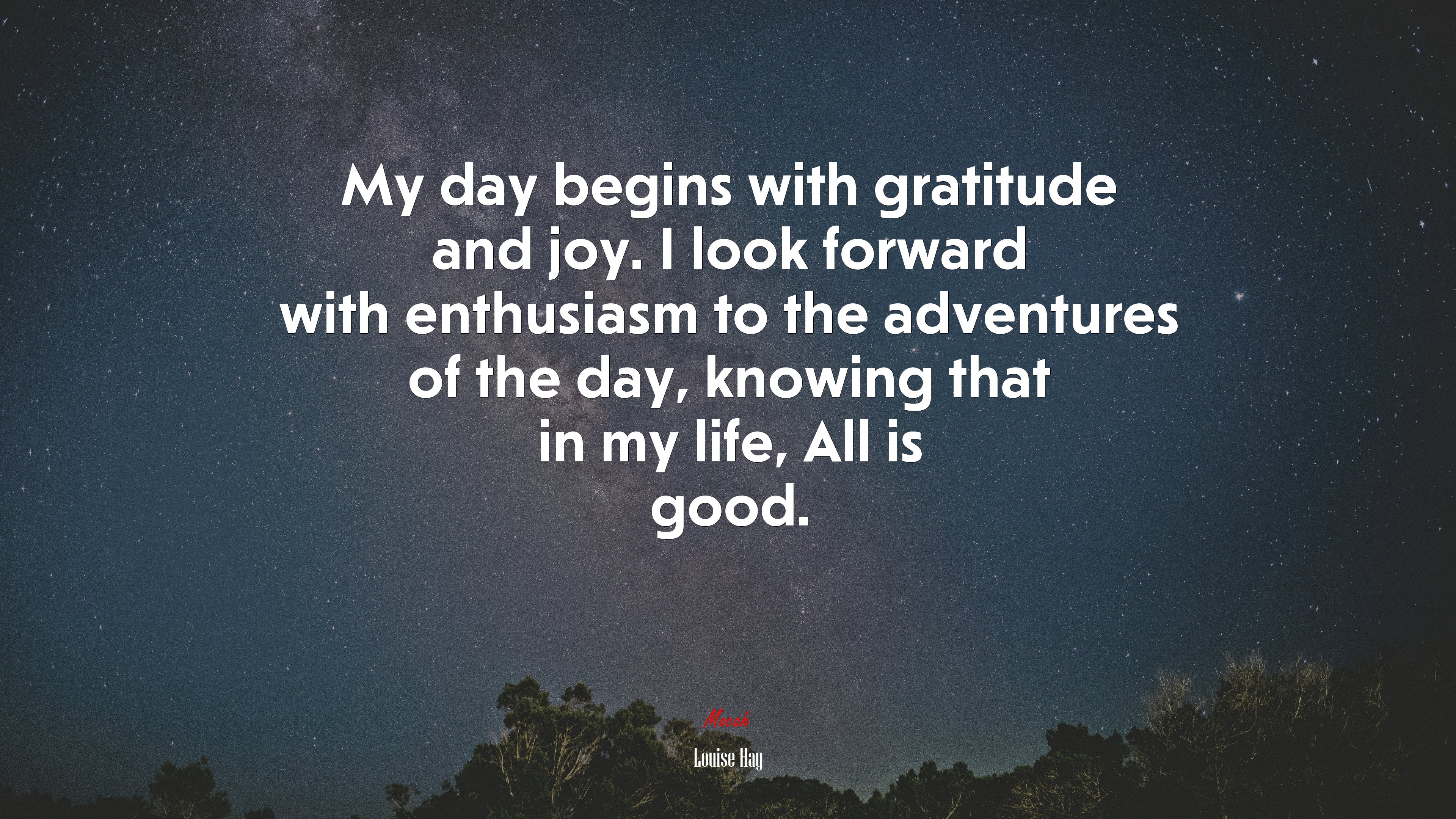 My day begins with gratitude and joy. I look forward with enthusiasm to the adventures of the day, knowing that in my life, All is good. | Louise Hay quote HD Wallpaper