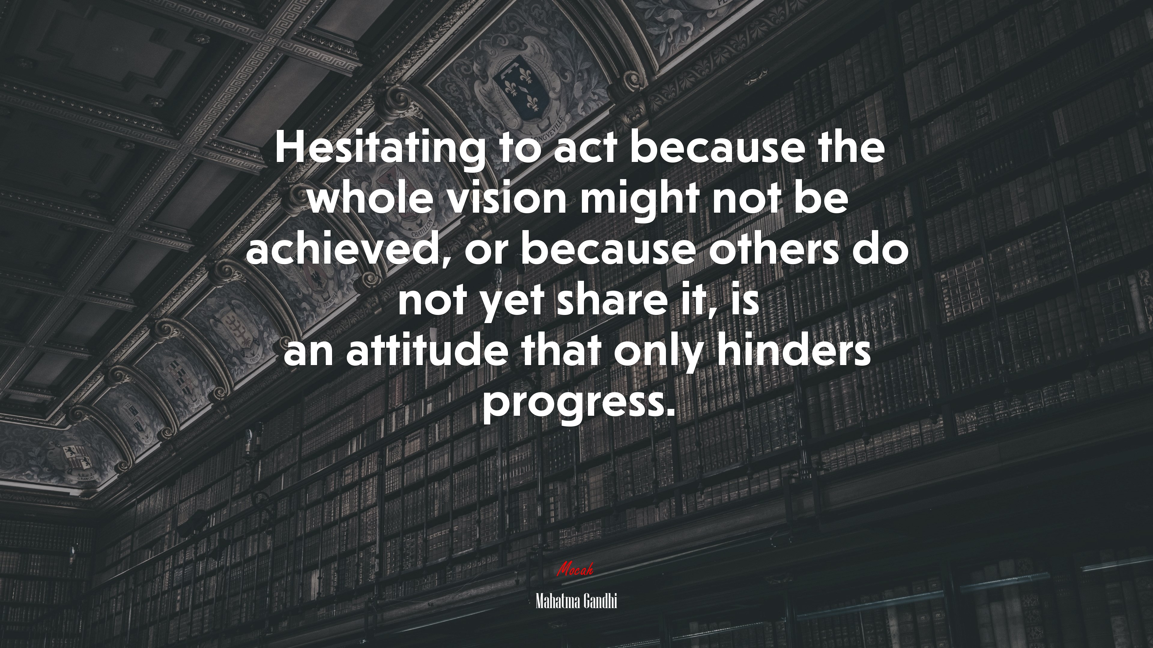 Hesitating to act because the whole vision might not be achieved, or because others do not yet share it, is an attitude that only hinders progress. | Mahatma Gandhi quote HD Wallpaper