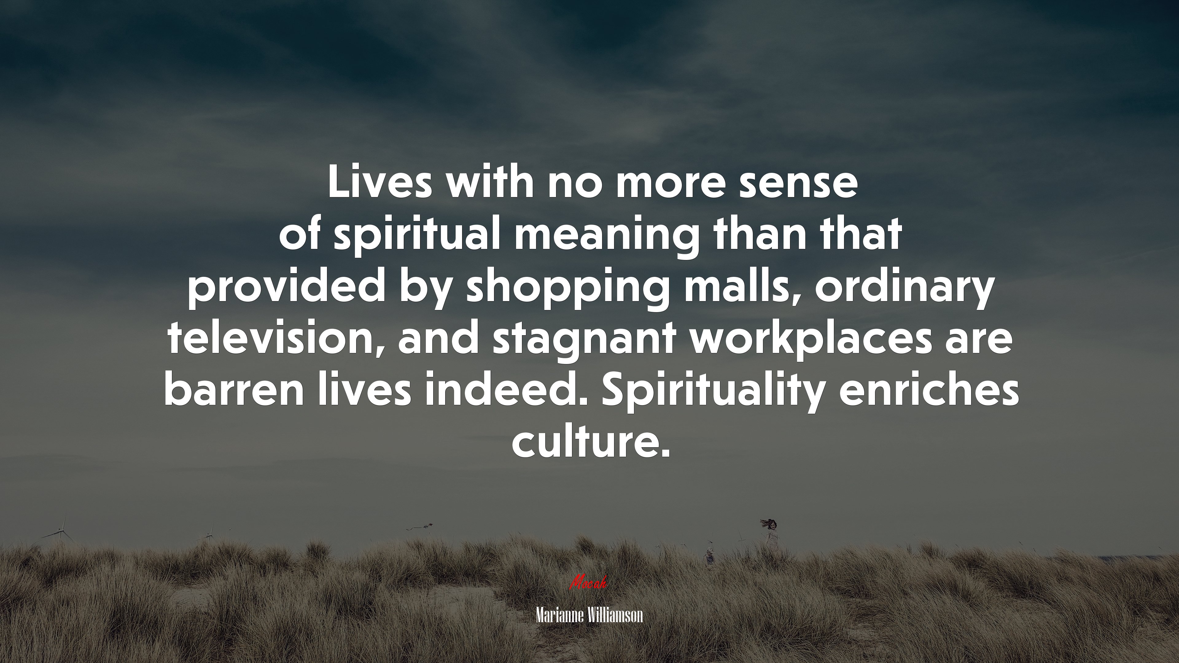 Lives with no more sense of spiritual meaning than that provided by shopping malls, ordinary television, and stagnant workplaces are barren lives indeed. Spirituality enriches culture. | Marianne Williamson quote HD Wallpaper