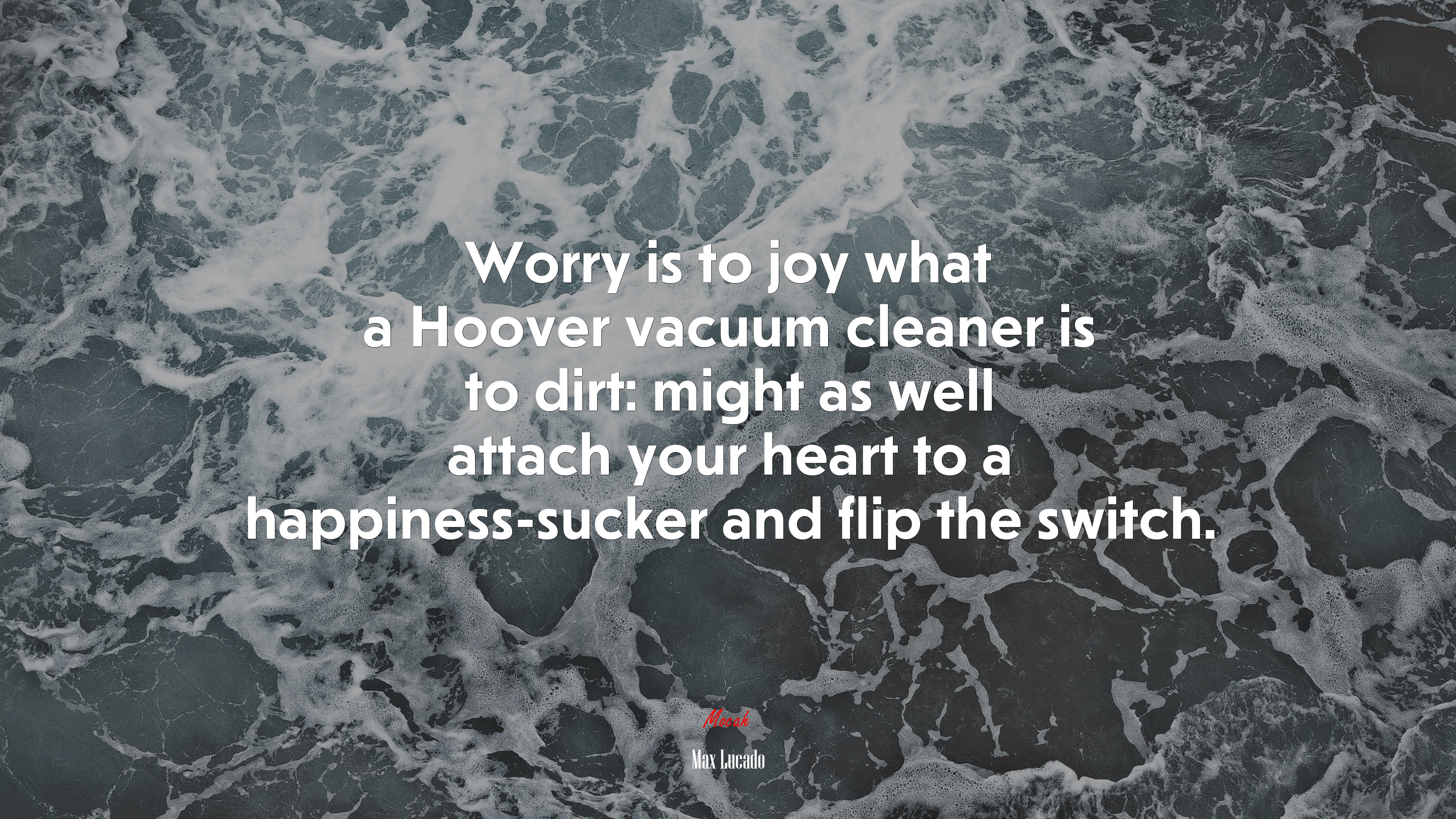 Worry is to joy what a Hoover vacuum cleaner is to dirt: might as well attach your heart to a happiness-sucker and flip the switch. | Max Lucado quote HD Wallpaper