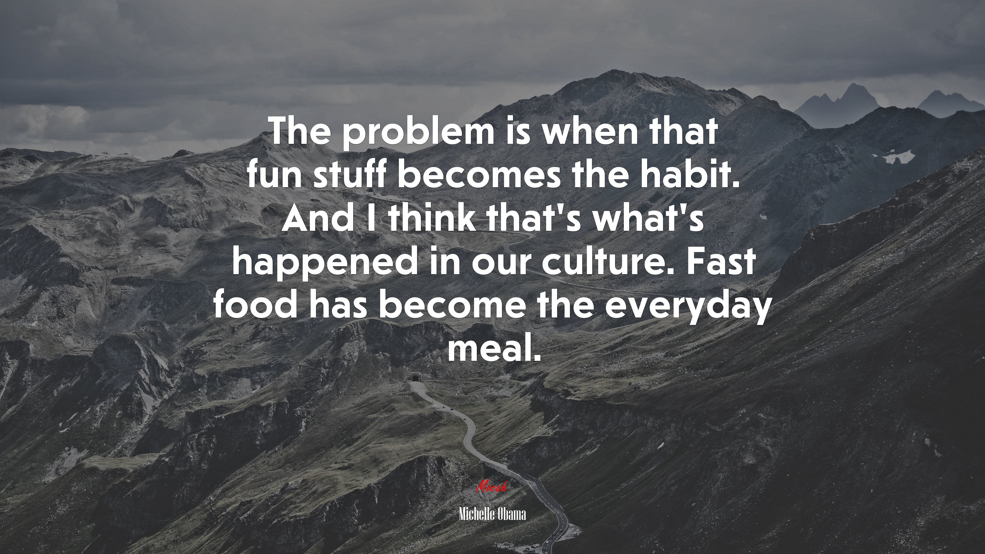 The problem is when that fun stuff becomes the habit. And I think that’s what’s happened in our culture. Fast food has become the everyday meal. | Michelle Obama quote HD Wallpaper