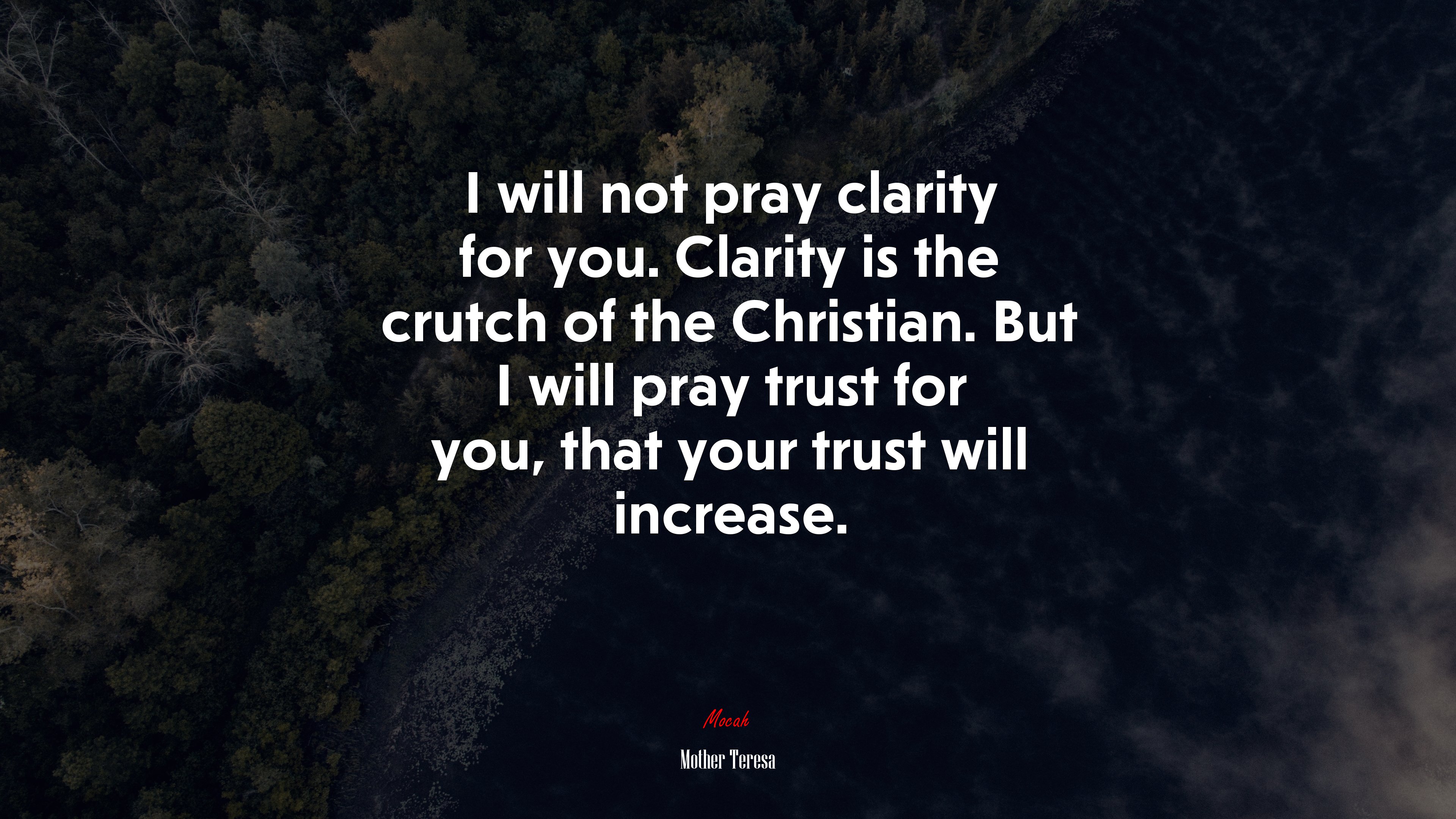 I will not pray clarity for you. Clarity is the crutch of the Christian. But I will pray trust for you, that your trust will increase. | Mother Teresa quote HD Wallpaper