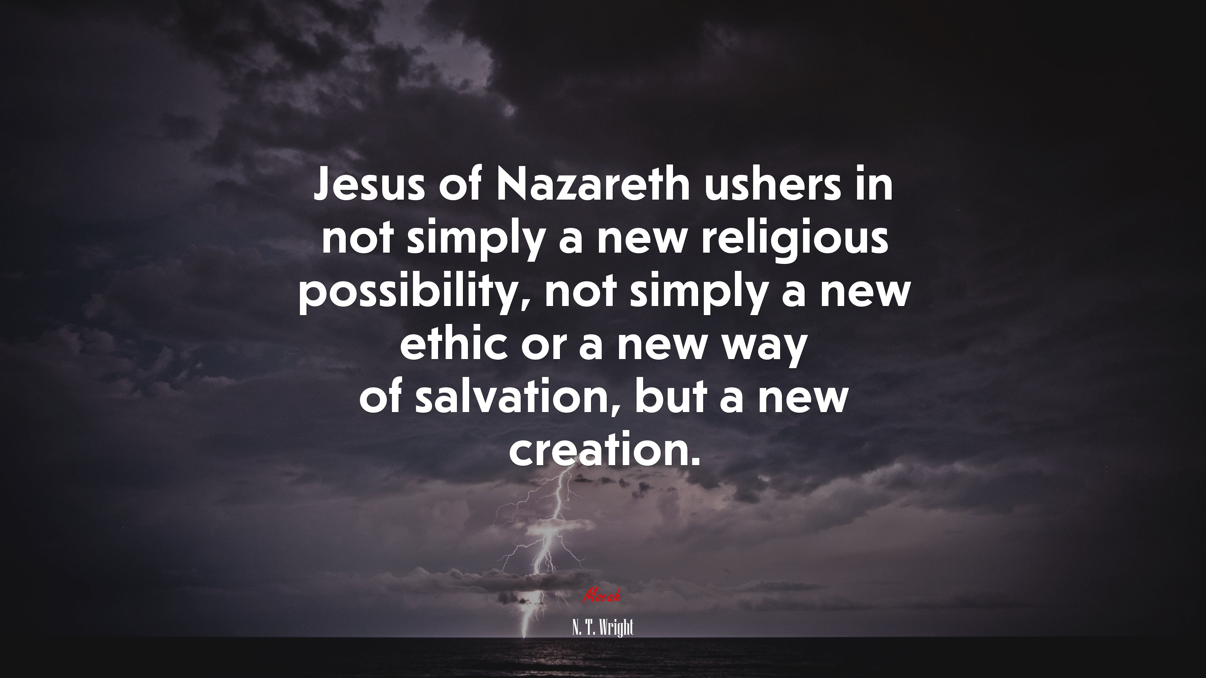 Jesus of Nazareth ushers in not simply a new religious possibility, not simply a new ethic or a new way of salvation, but a new creation. | N. T. Wright quote HD Wallpaper