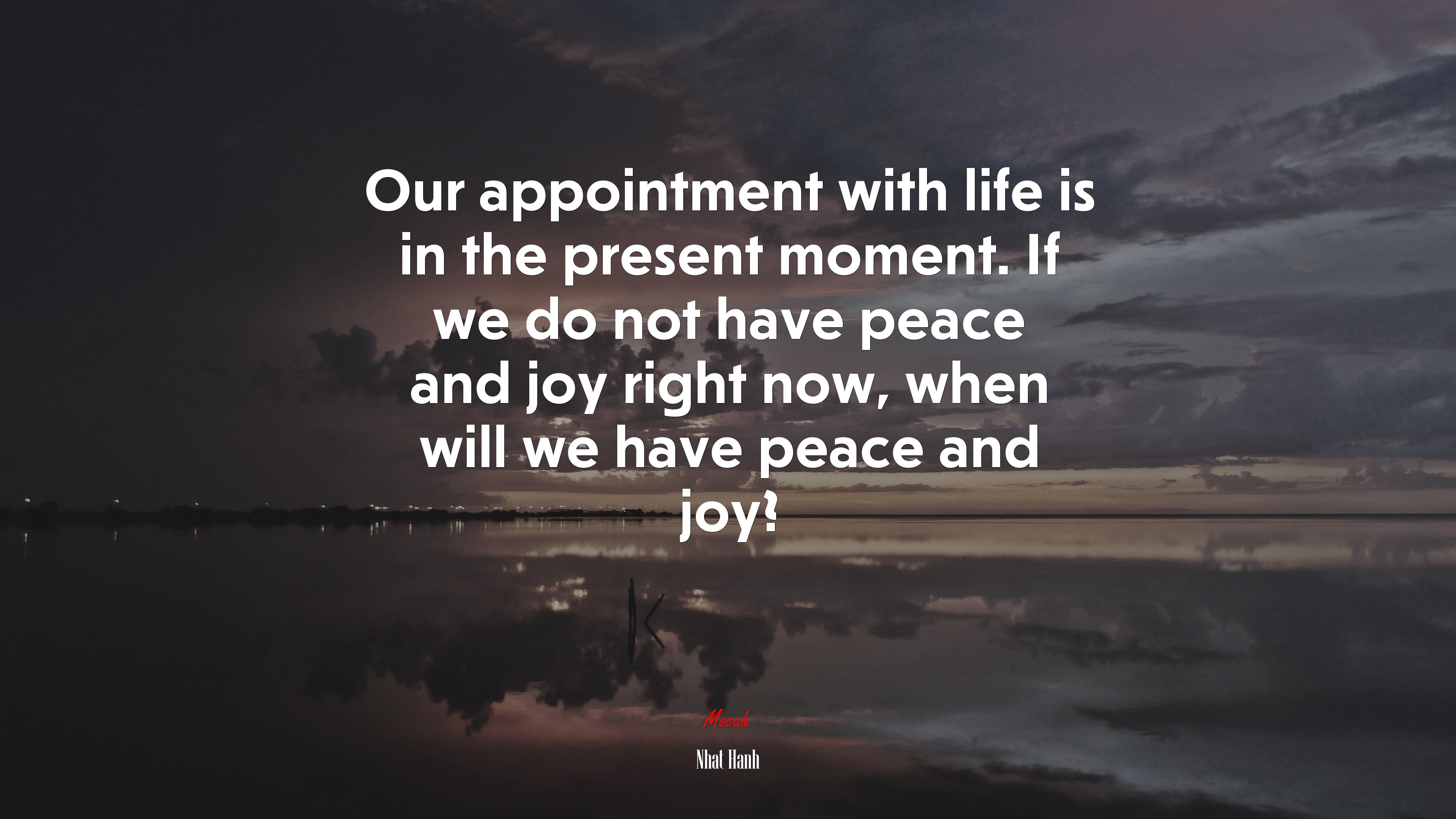 Our appointment with life is in the present moment. If we do not have peace and joy right now, when will we have peace and joy? | Nhat Hanh quote HD Wallpaper