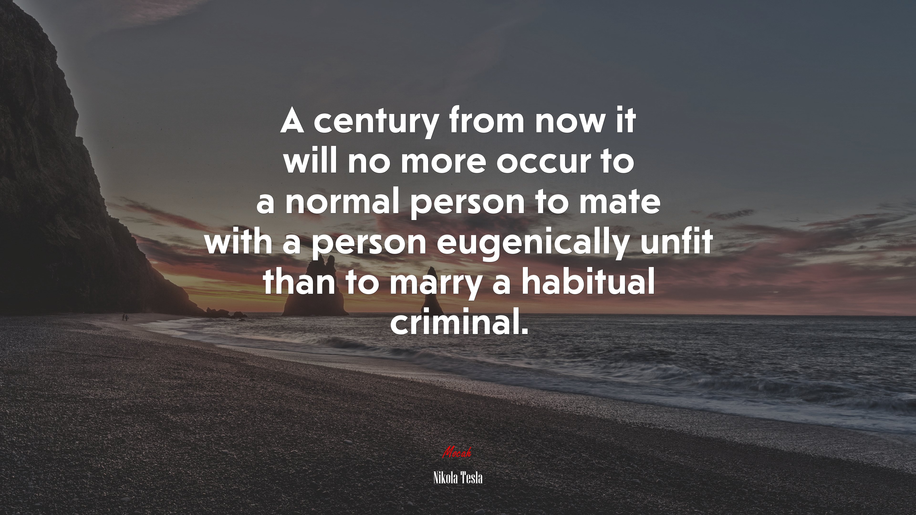 A century from now it will no more occur to a normal person to mate with a person eugenically unfit than to marry a habitual criminal. | Nikola Tesla quote HD Wallpaper