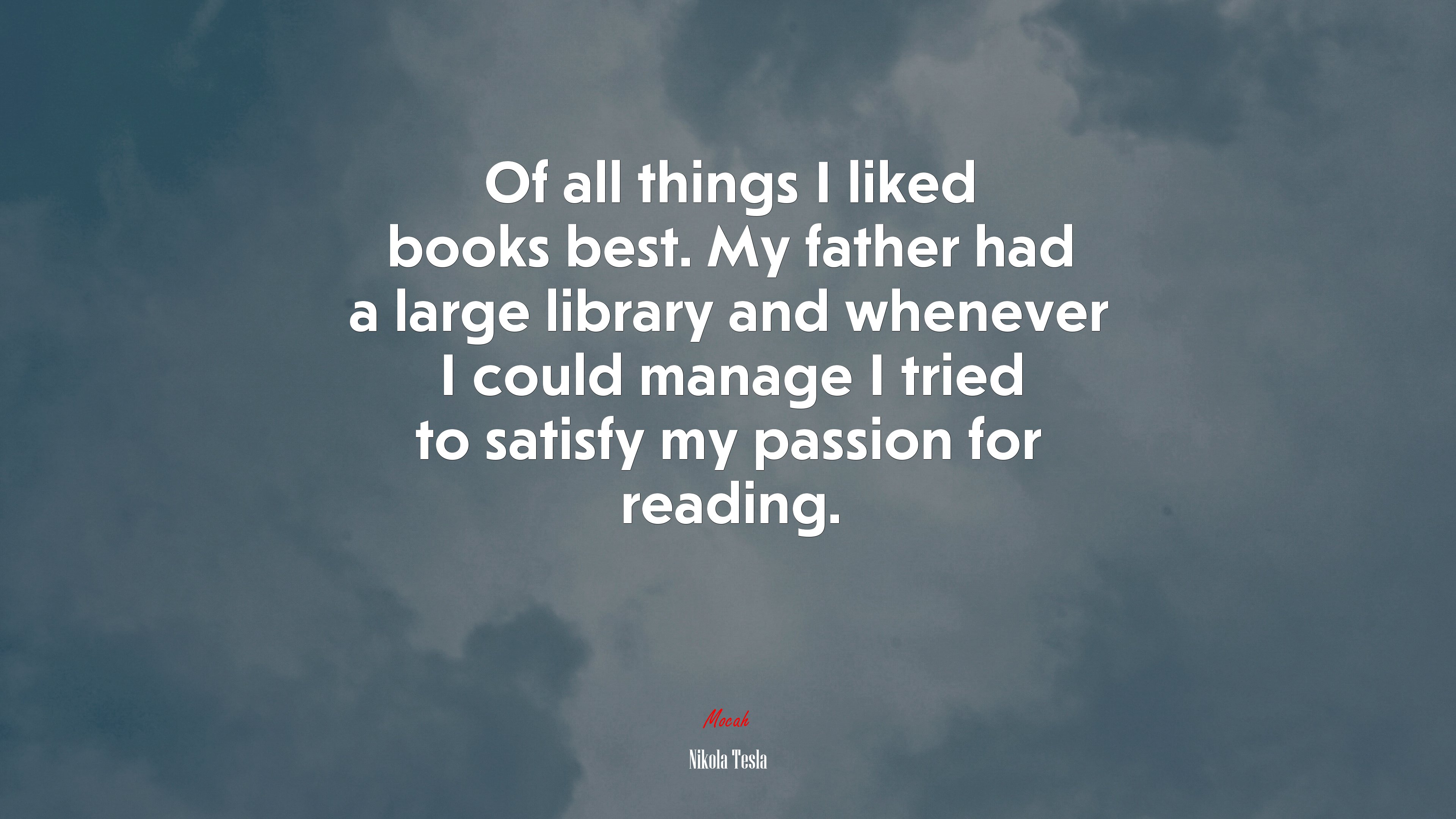 Of all things I liked books best. My father had a large library and whenever I could manage I tried to satisfy my passion for reading. | Nikola Tesla quote HD Wallpaper