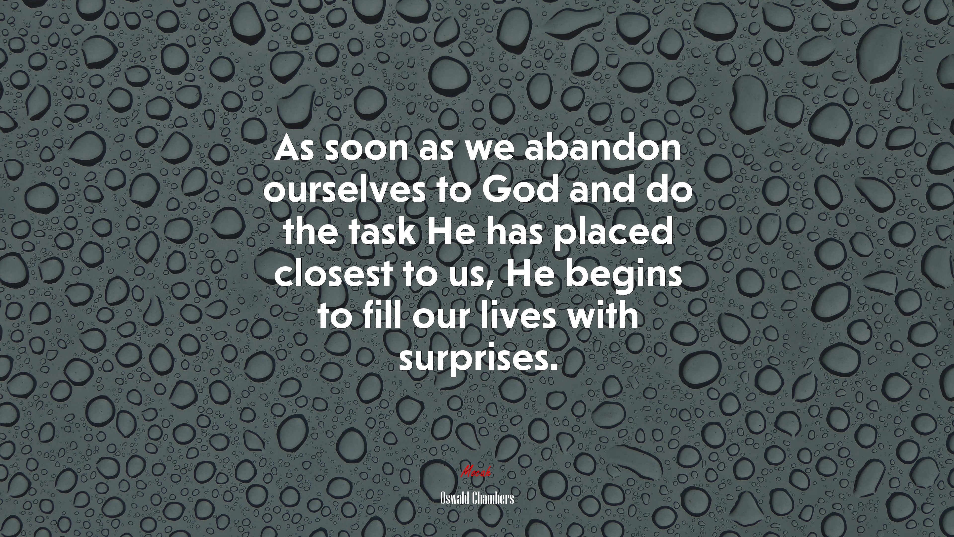 As soon as we abandon ourselves to God and do the task He has placed closest to us, He begins to fill our lives with surprises. | Oswald Chambers quote HD Wallpaper