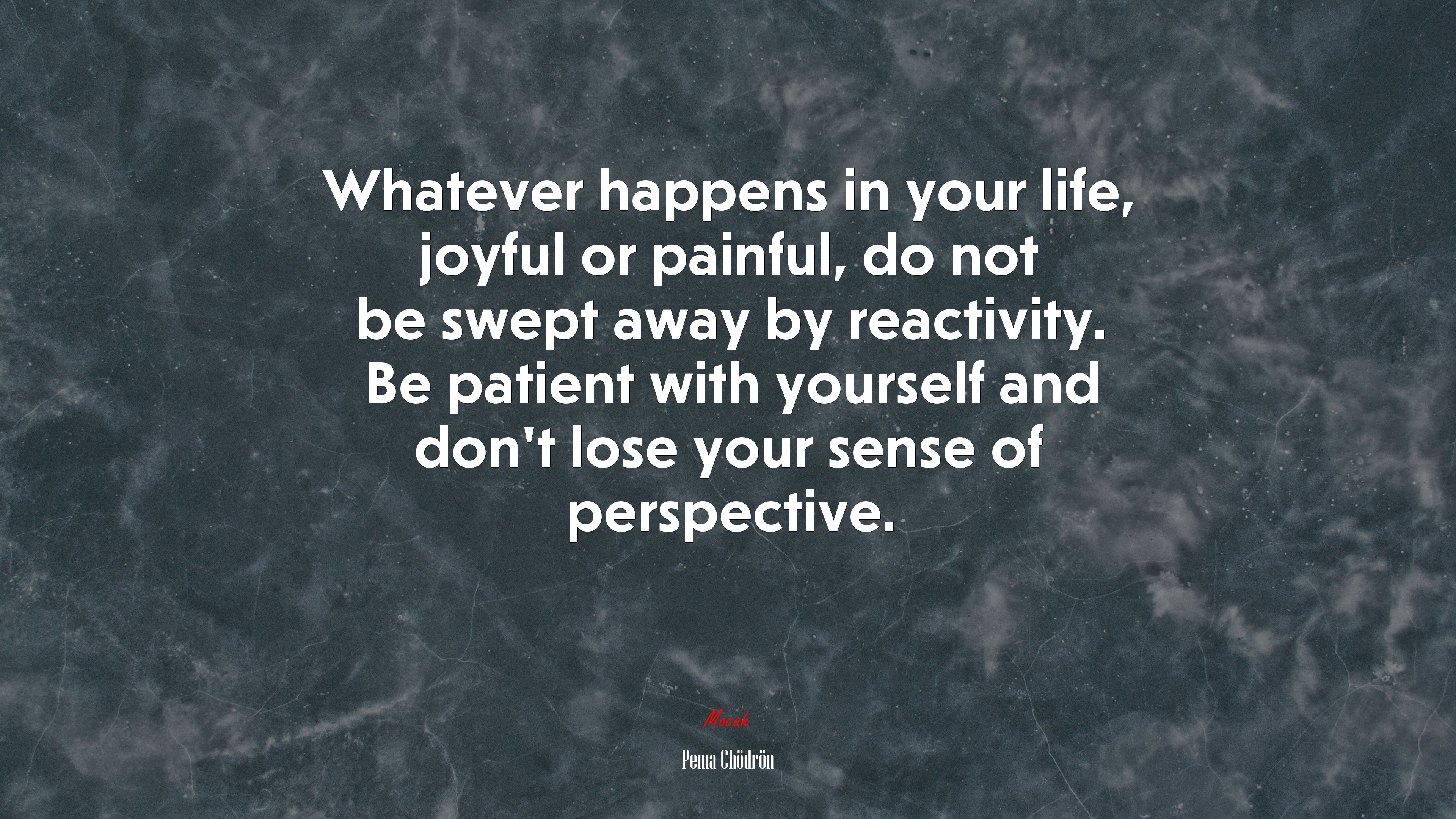 Whatever happens in your life, joyful or painful, do not be swept away by reactivity. Be patient with yourself and don’t lose your sense of perspective. | Pema Chödrön quote HD Wallpaper