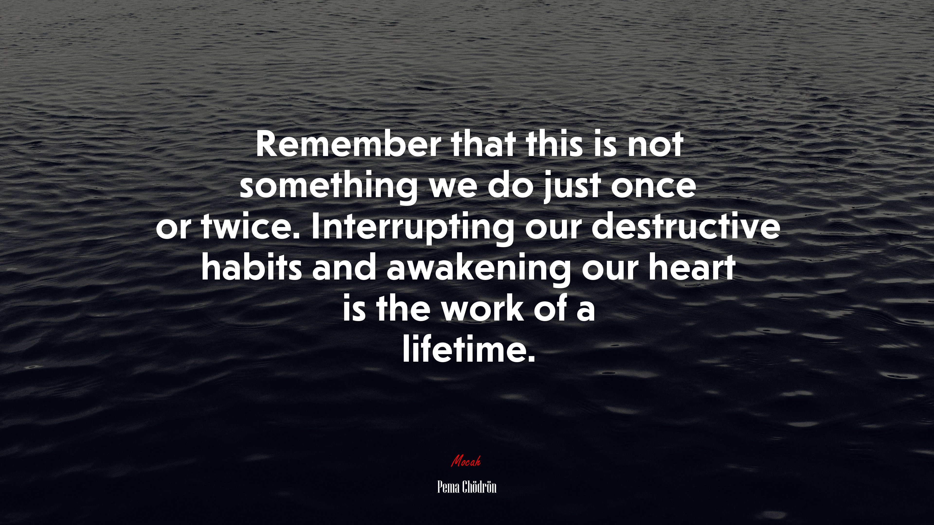 Remember that this is not something we do just once or twice. Interrupting our destructive habits and awakening our heart is the work of a lifetime. | Pema Chödrön quote HD Wallpaper