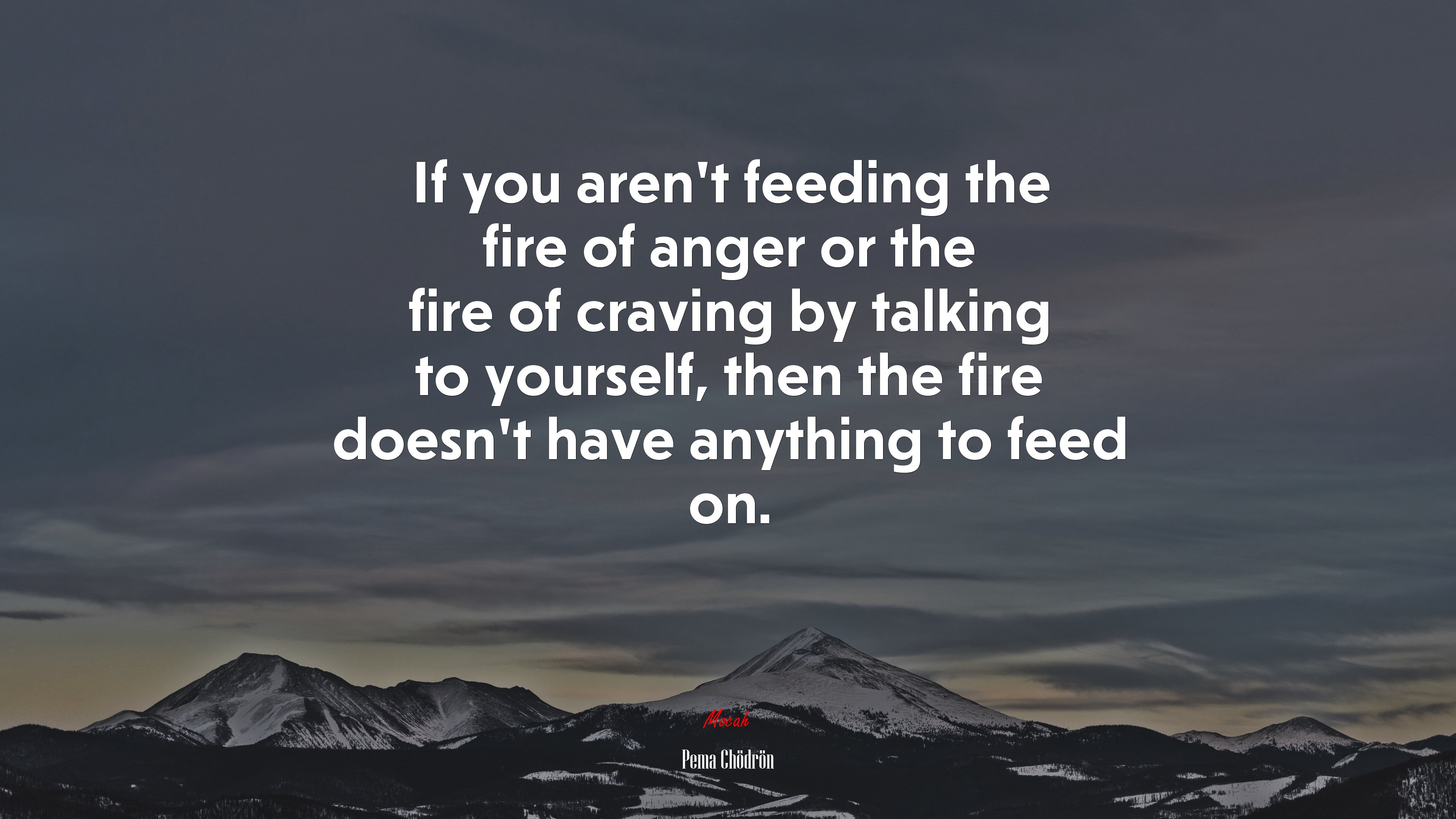 If you aren’t feeding the fire of anger or the fire of craving by talking to yourself, then the fire doesn’t have anything to feed on. | Pema Chödrön quote HD Wallpaper