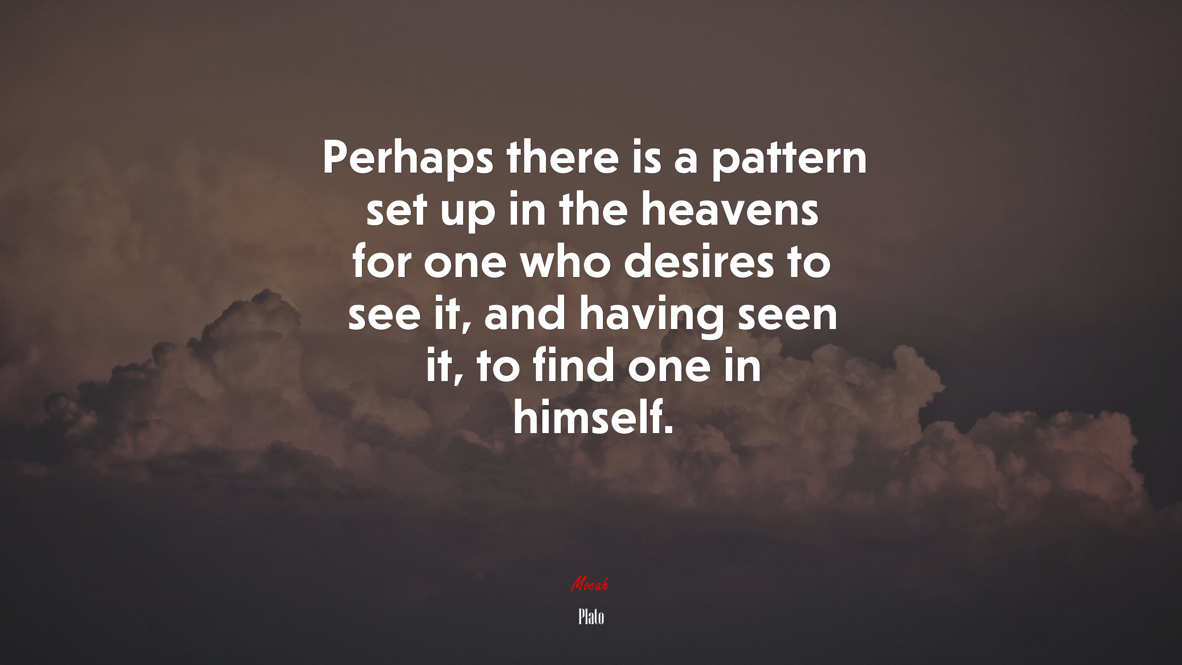 Perhaps there is a pattern set up in the heavens for one who desires to see it, and having seen it, to find one in himself. | Plato quote HD Wallpaper