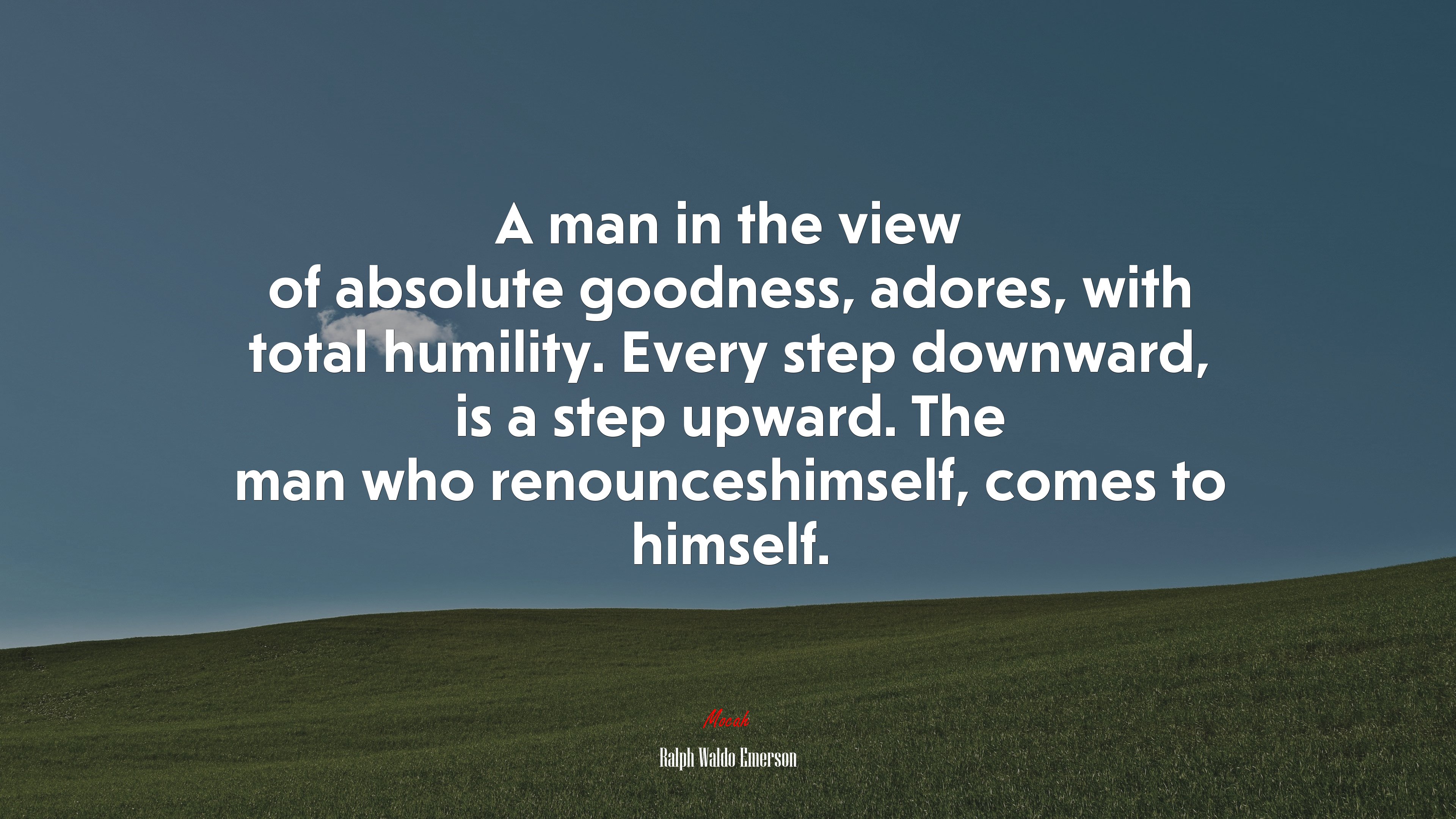A man in the view of absolute goodness, adores, with total humility. Every step downward, is a step upward. The man who renounceshimself, comes to himself. | Ralph Waldo Emerson quote HD Wallpaper