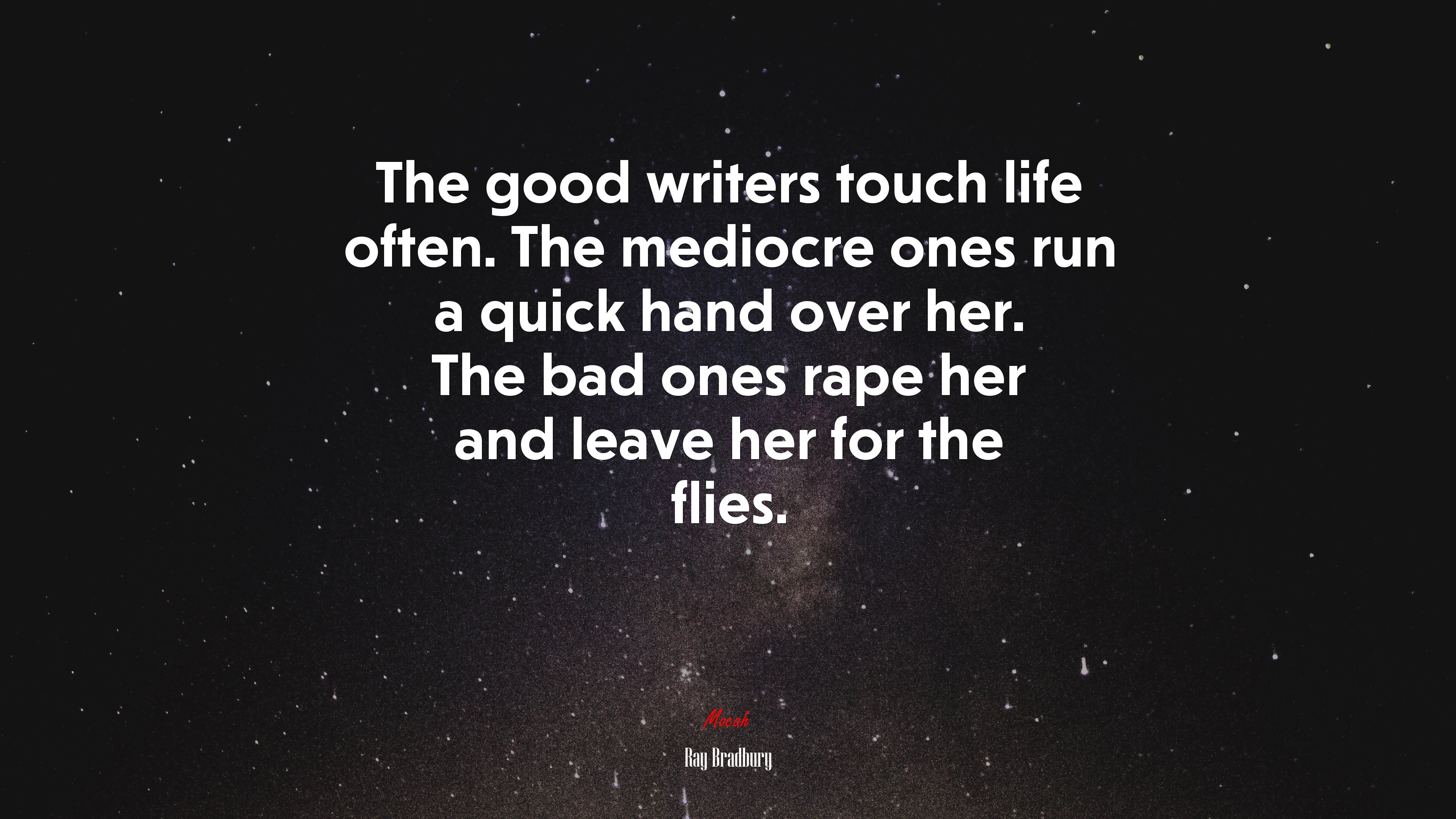 The good writers touch life often. The mediocre ones run a quick hand over her. The bad ones rape her and leave her for the flies. | Ray Bradbury quote HD Wallpaper