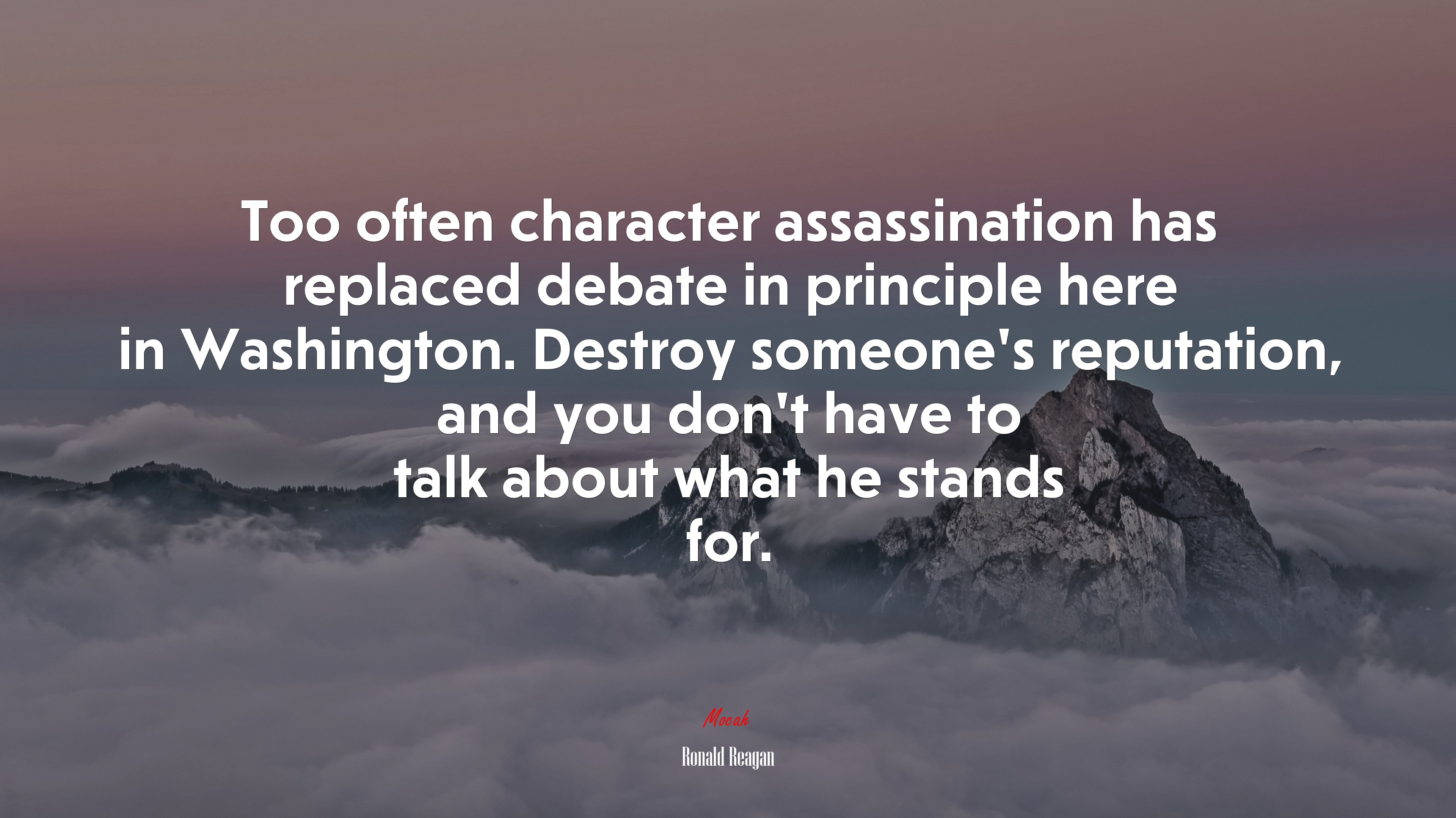 Too often character assassination has replaced debate in principle here in Washington. Destroy someone’s reputation, and you don’t have to talk about what he stands for. | Ronald Reagan quote HD Wallpaper